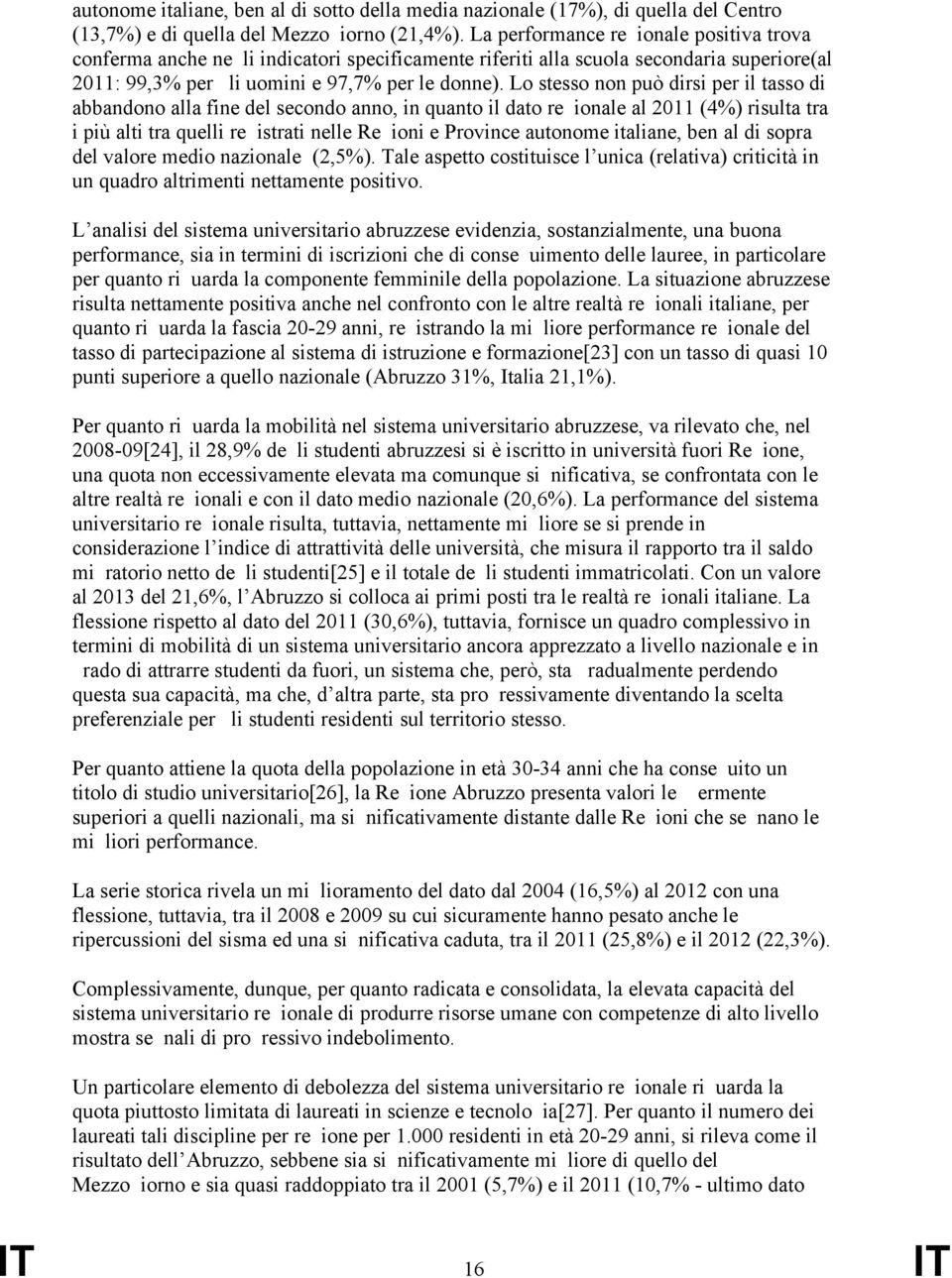 Lo stesso non può dirsi per il tasso di abbandono alla fine del secondo anno, in quanto il dato regionale al 2011 (4%) risulta tra i più alti tra quelli registrati nelle Regioni e Province autonome