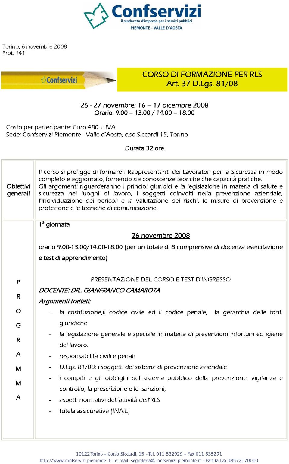 so Siccardi 15, Torino Durata 32 ore biettivi generali Il corso si prefigge di formare i appresentanti dei Lavoratori per la Sicurezza in modo completo e aggiornato, fornendo sia conoscenze teoriche