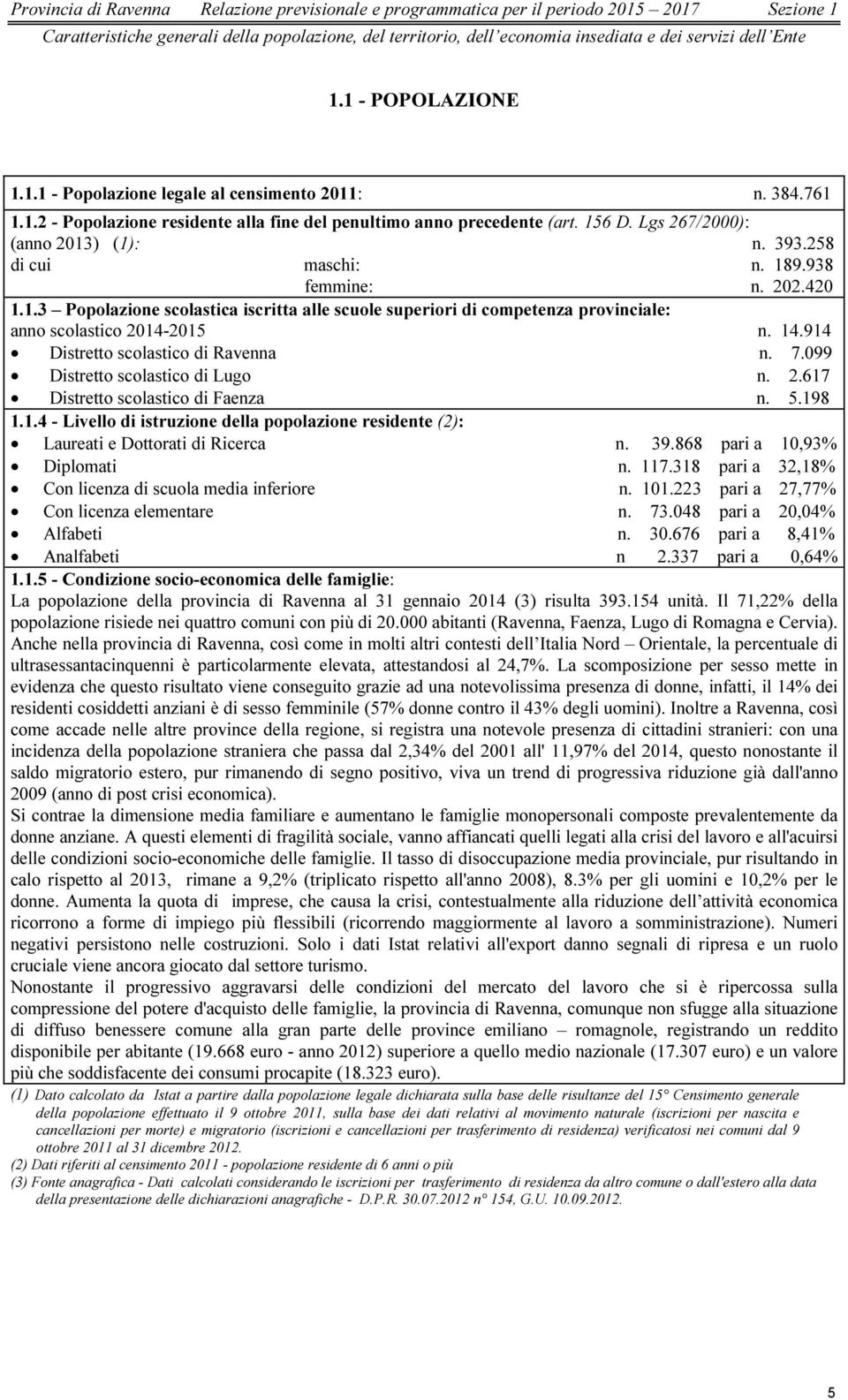 393.258 di cui maschi: n. 189.938 femmine: n. 202.420 1.1.3 Popolazione scolastica iscritta alle scuole superiori di competenza provinciale: anno scolastico 2014-2015 n. 14.