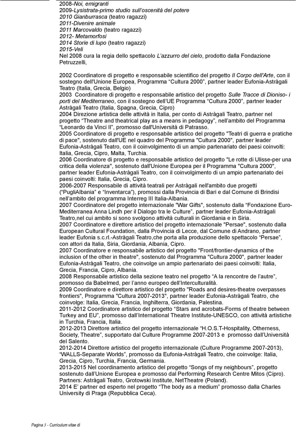 progetto Il Corpo dell'arte, con il sostegno dell'unione Europea, Programma Cultura 2000, partner leader Eufonia-Astràgali Teatro (Italia, Grecia, Belgio) 2003 Coordinatore di progetto e responsabile