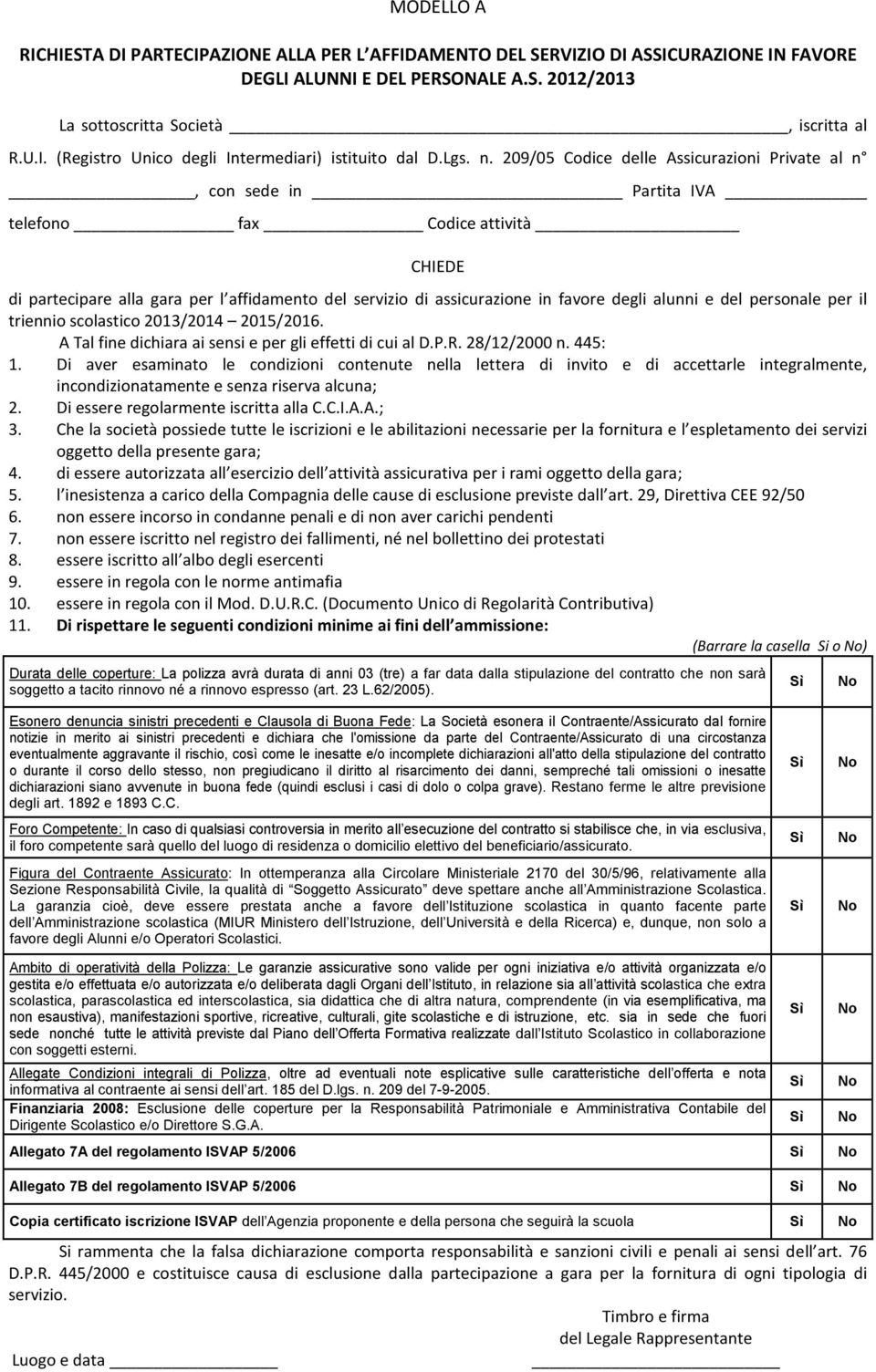 209/05 Codice delle Assicurazioni Private al n, con sede in Partita IVA telefono fax Codice attività CHIEDE di partecipare alla gara per l affidamento del servizio di assicurazione in favore degli