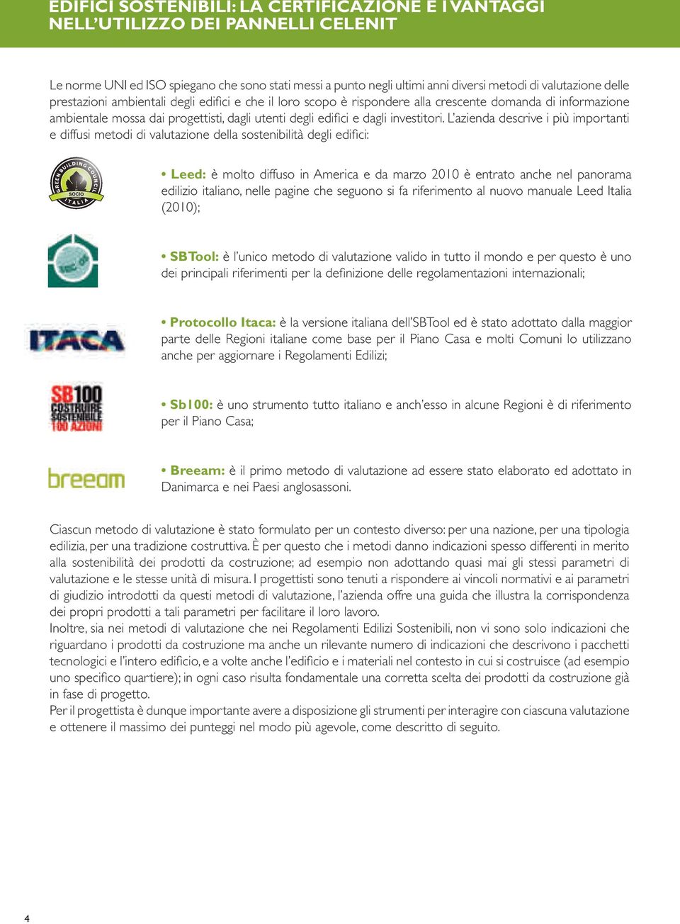 L azienda descrive i più importanti e diffusi metodi di valutazione della sostenibilità degli edifici: Leed: è molto diffuso in America e da marzo 2010 è entrato anche nel panorama edilizio italiano,