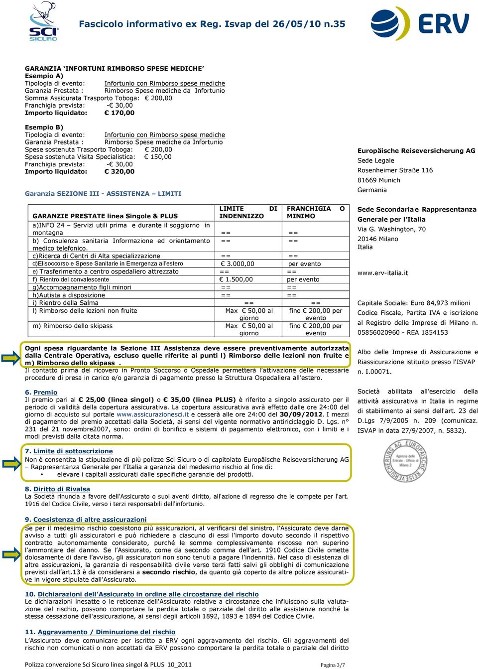 Toboga: 200,00 Franchigia prevista: - 30,00 Importo liquidato: 170,00 Esempio B) Tipologia di evento: Infortunio con Rimborso spese mediche Garanzia Prestata : Rimborso Spese mediche da Infortunio