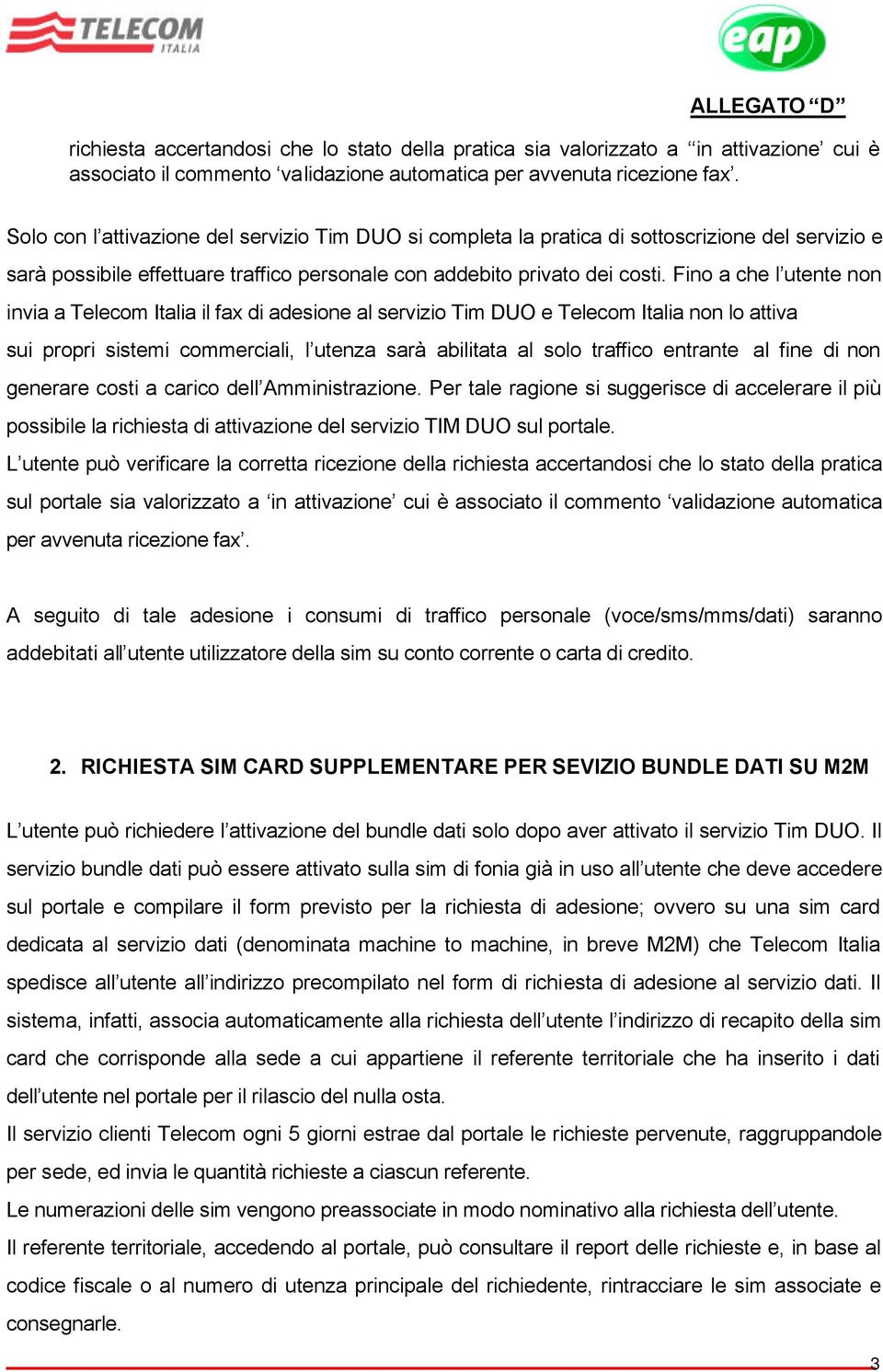 Fino a che l utente non invia a Telecom Italia il fax di adesione al servizio Tim DUO e Telecom Italia non lo attiva sui propri sistemi commerciali, l utenza sarà abilitata al solo traffico entrante