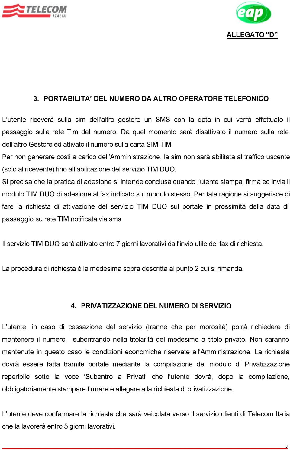 Per non generare costi a carico dell Amministrazione, la sim non sarà abilitata al traffico uscente (solo al ricevente) fino all abilitazione del servizio TIM DUO.