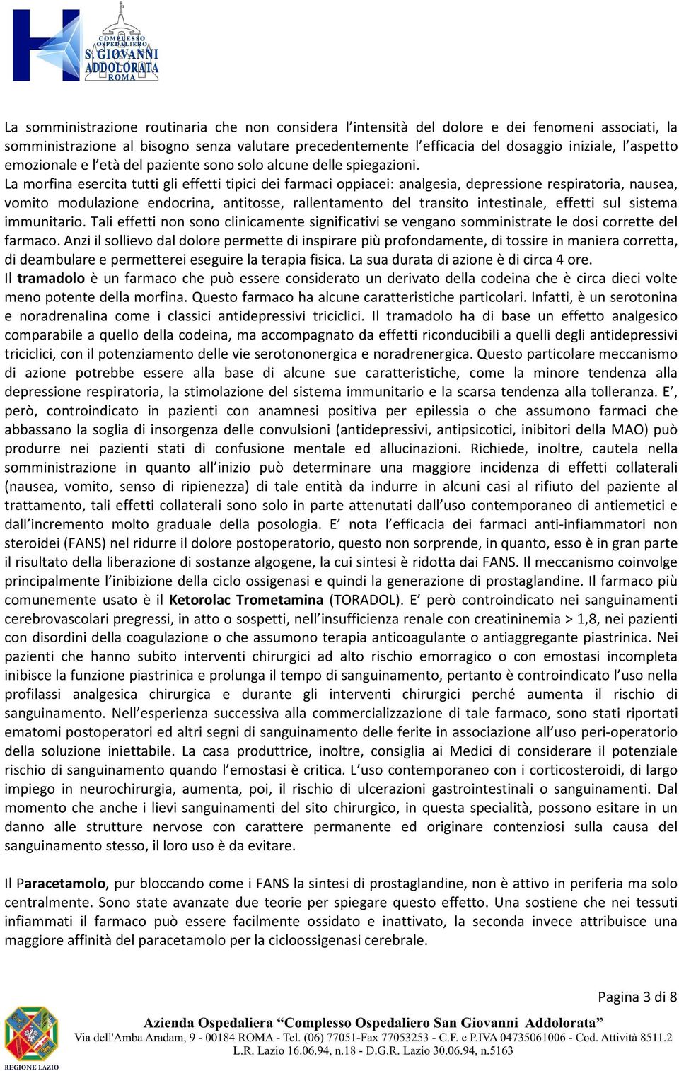 La morfina esercita tutti gli effetti tipici dei farmaci oppiacei: analgesia, depressione respiratoria, nausea, vomito modulazione endocrina, antitosse, rallentamento del transito intestinale,