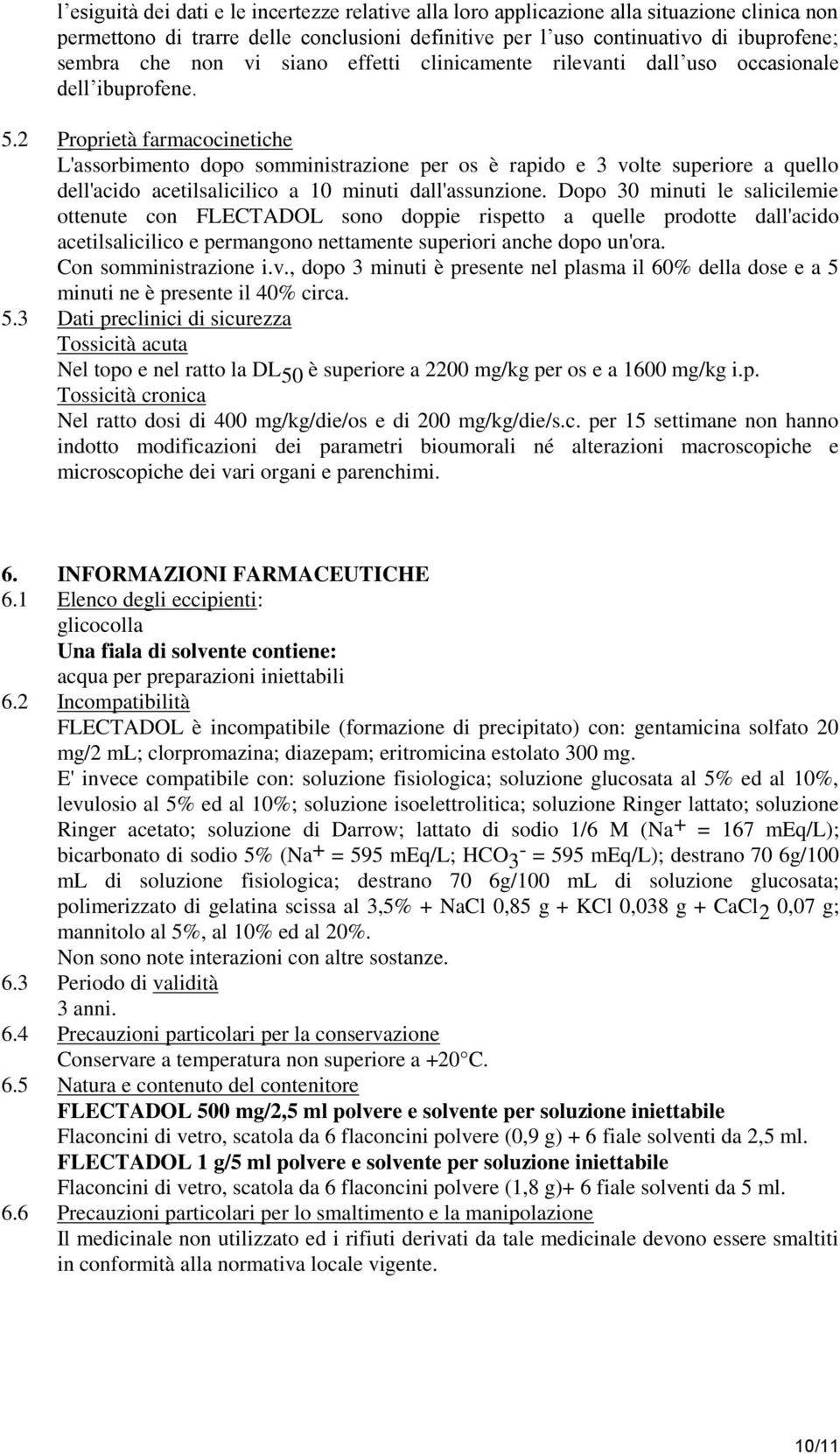 2 Proprietà farmacocinetiche L'assorbimento dopo somministrazione per os è rapido e 3 volte superiore a quello dell'acido acetilsalicilico a 10 minuti dall'assunzione.