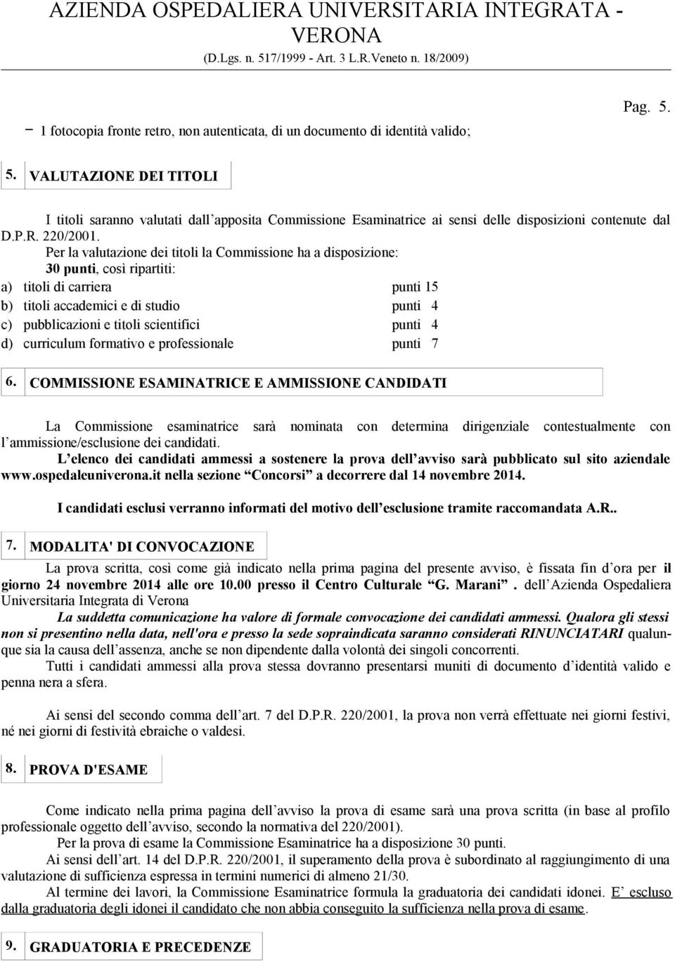 Per la valutazione dei titoli la Commissione ha a disposizione: 30 punti, così ripartiti: a) titoli di carriera punti 15 b) titoli accademici e di studio punti 4 c) pubblicazioni e titoli scientifici