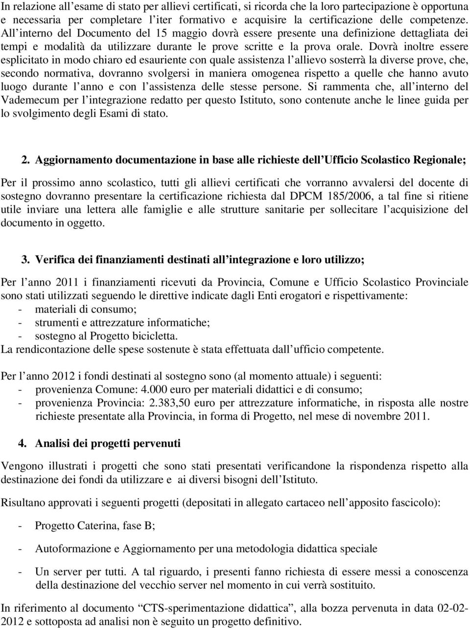 Dovrà inoltre essere esplicitato in modo chiaro ed esauriente con quale assistenza l allievo sosterrà la diverse prove, che, secondo normativa, dovranno svolgersi in maniera omogenea rispetto a