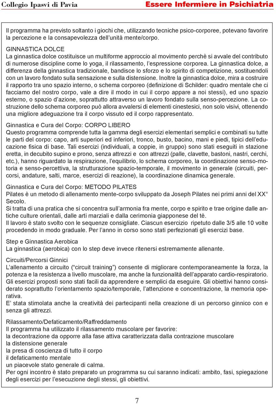 La ginnastica dolce, a differenza della ginnastica tradizionale, bandisce lo sforzo e lo spirito di competizione, sostituendoli con un lavoro fondato sulla sensazione e sulla distensione.