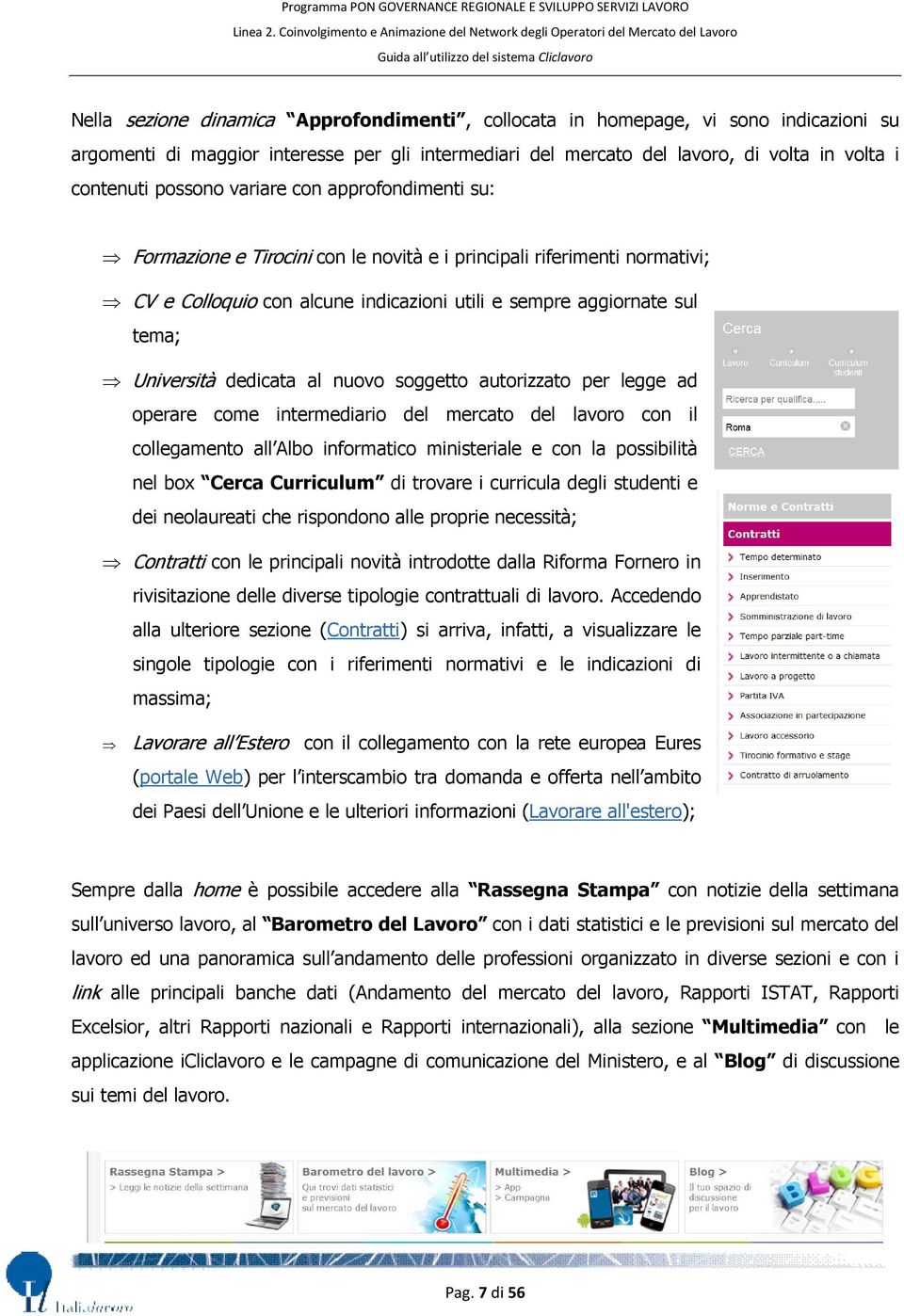 al nuovo soggetto autorizzato per legge ad operare come intermediario del mercato del lavoro con il collegamento all Albo informatico ministeriale e con la possibilità nel box Cerca Curriculum di