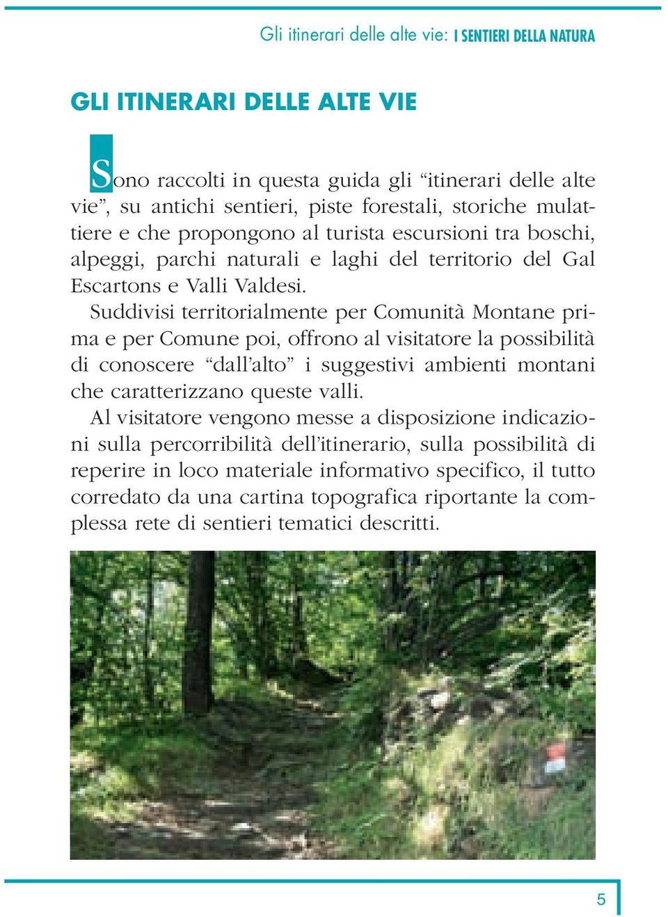 Suddivisi territorialmente per Comunità Montane prima e per Comune poi, offrono al visitatore la possibilità di conoscere dall alto i suggestivi ambienti montani che caratterizzano