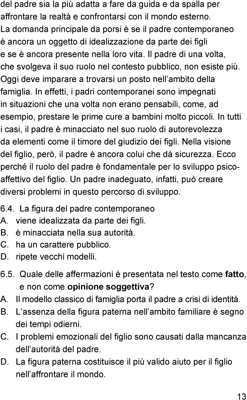 Il padre di una volta, che svolgeva il suo ruolo nel contesto pubblico, non esiste più. Oggi deve imparare a trovarsi un posto nell ambito della famiglia.