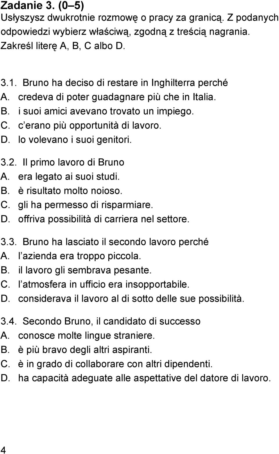 lo volevano i suoi genitori. 3.2. Il primo lavoro di Bruno A. era legato ai suoi studi. B. è risultato molto noioso. C. gli ha permesso di risparmiare. D. offriva possibilità di carriera nel settore.