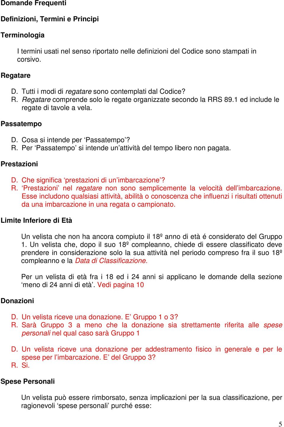 Prestazioni D. Che significa prestazioni di un imbarcazione? R. Prestazioni nel regatare non sono semplicemente la velocità dell imbarcazione.