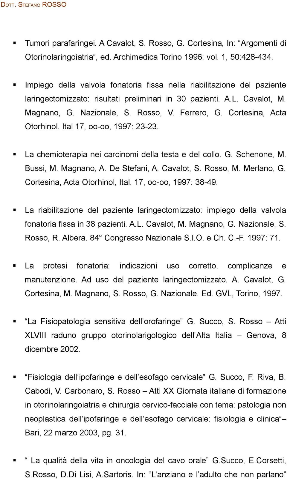 Cortesina, Acta Otorhinol. Ital 17, oo-oo, 1997: 23-23. La chemioterapia nei carcinomi della testa e del collo. G. Schenone, M. Bussi, M. Magnano, A. De Stefani, A. Cavalot, S. Rosso, M. Merlano, G.