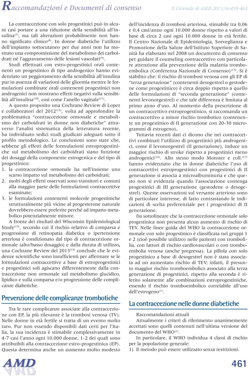 In donne diabetiche l utilizzo dell impianto sottocutaneo per due anni non ha mostrato una compromissione del metabolismo dei carboidrati né l aggravamento delle lesioni vascolari (9).