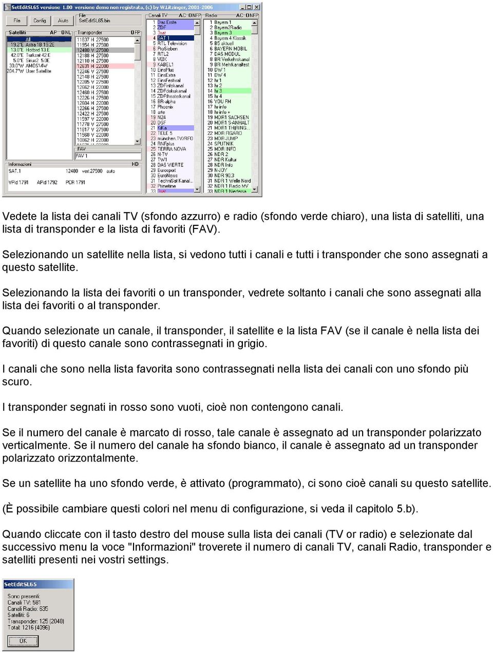 Selezionando la lista dei favoriti o un transponder, vedrete soltanto i canali che sono assegnati alla lista dei favoriti o al transponder.