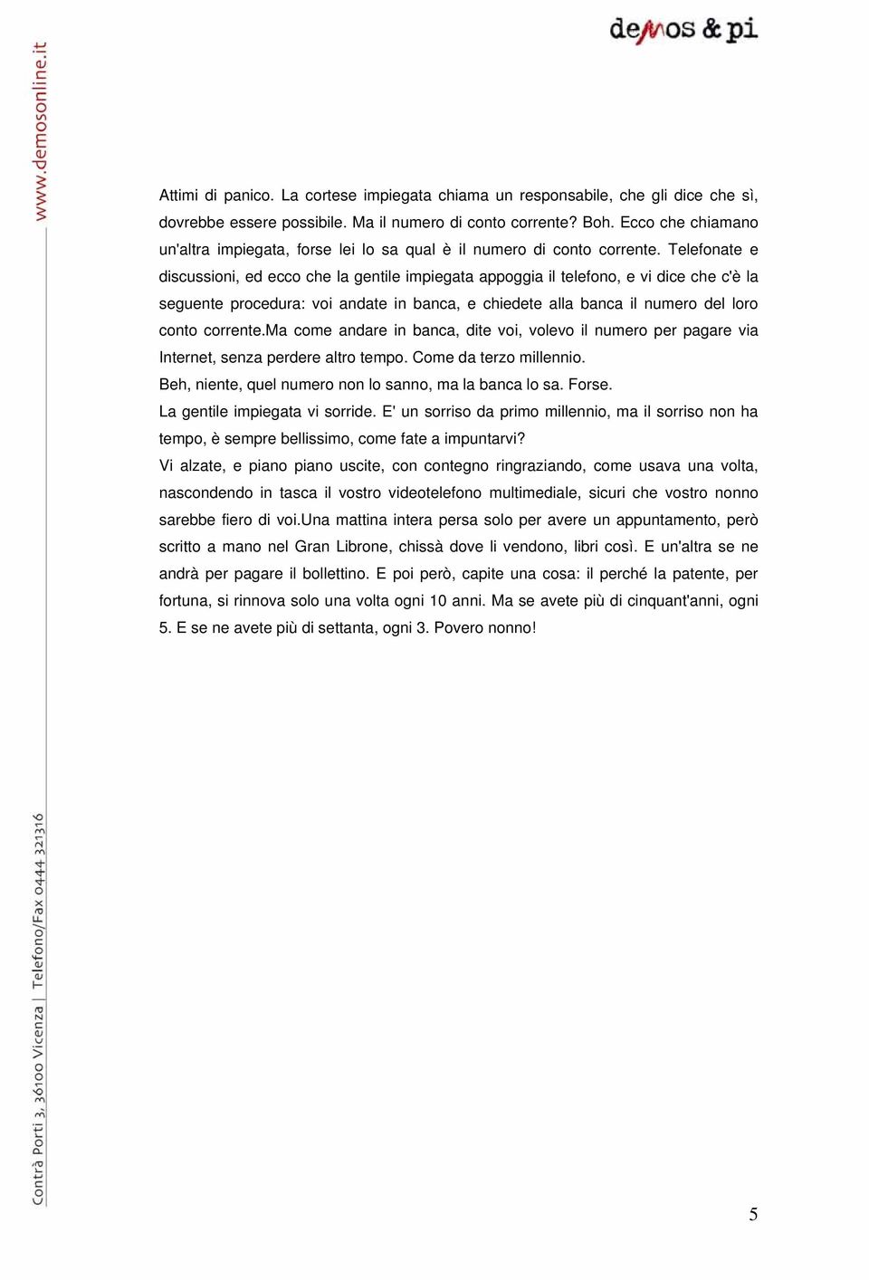 Telefonate e discussioni, ed ecco che la gentile impiegata appoggia il telefono, e vi dice che c'è la seguente procedura: voi andate in banca, e chiedete alla banca il numero del loro conto corrente.