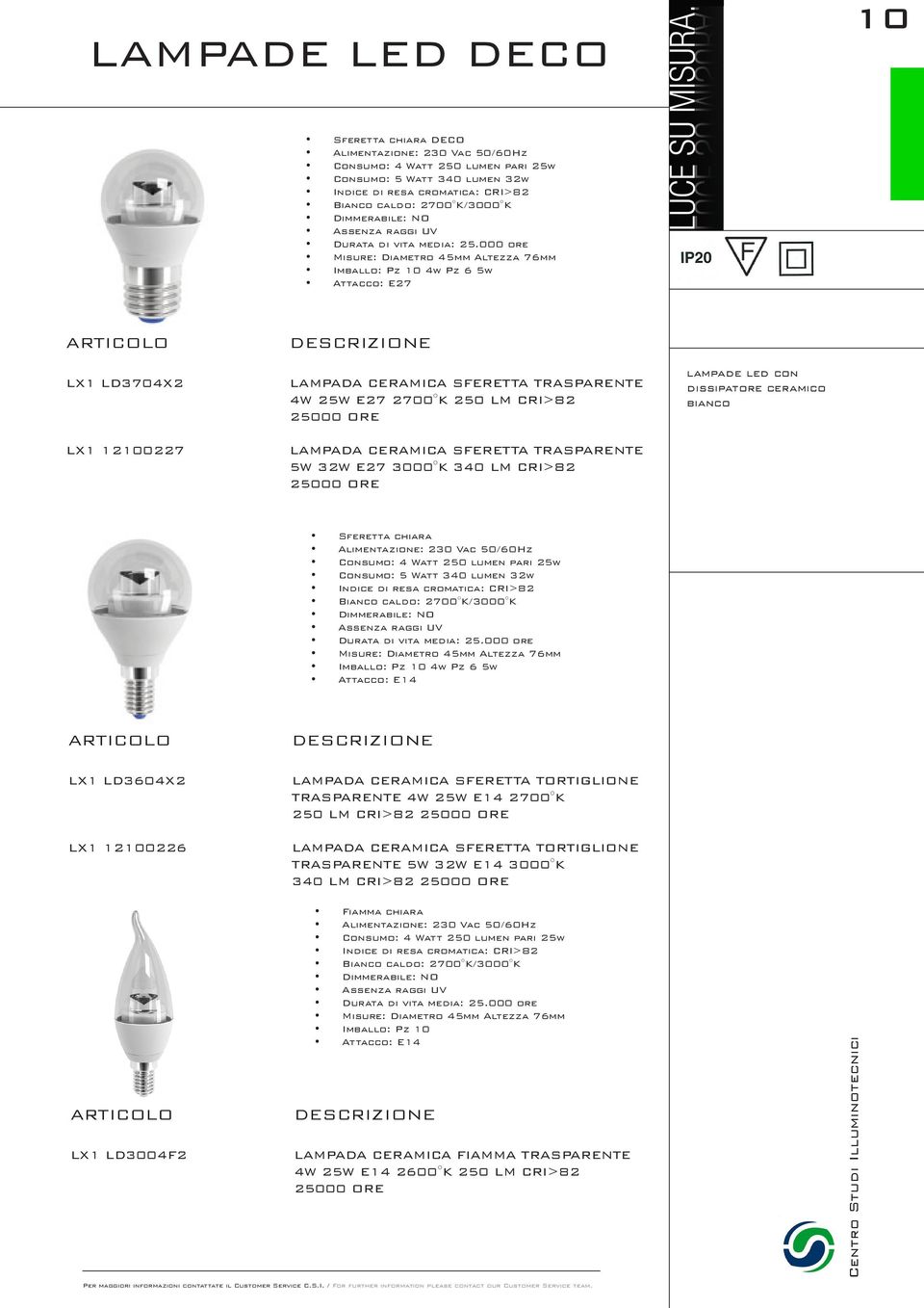 ceramico bianco Sferetta chiara Consumo: 4 Watt 250 lumen pari 25w Consumo: 5 Watt 340 lumen 32w Bianco caldo: 2700 K/3000 K Misure: Diametro 45mm Altezza 76mm 4w Pz 6 5w Attacco: E14 LX1 LD3604X2