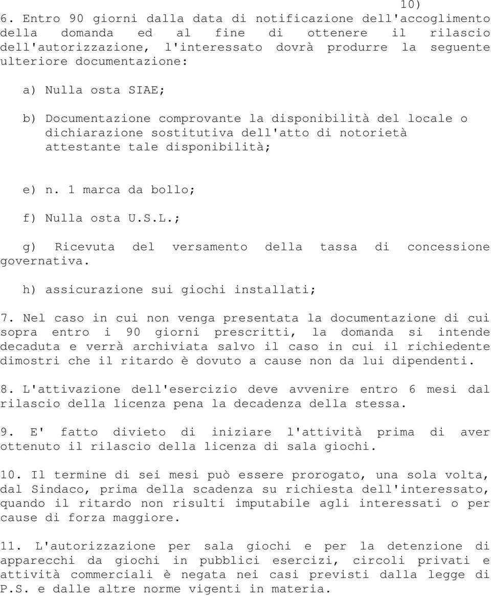 a) Nulla osta SIAE; b) Documentazione comprovante la disponibilità del locale o dichiarazione sostitutiva dell'atto di notorietà attestante tale disponibilità; e) n. 1 marca da bollo; f) Nulla osta U.