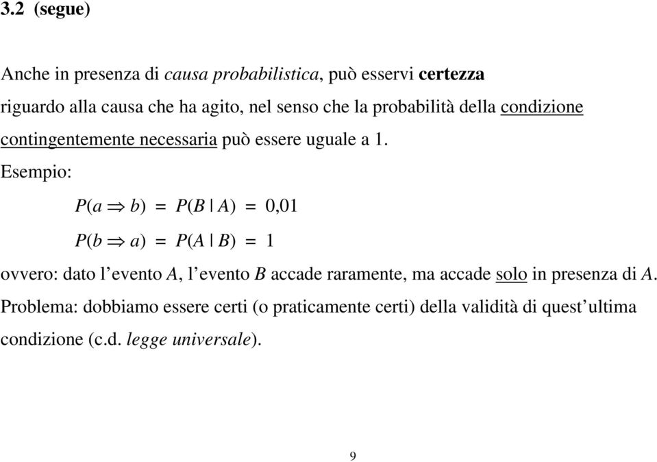 Esempio: P(a b) = P(B A) = 0,01 P(b a) = P(A B) = 1 ovvero: dato l evento A, l evento B accade raramente, ma accade