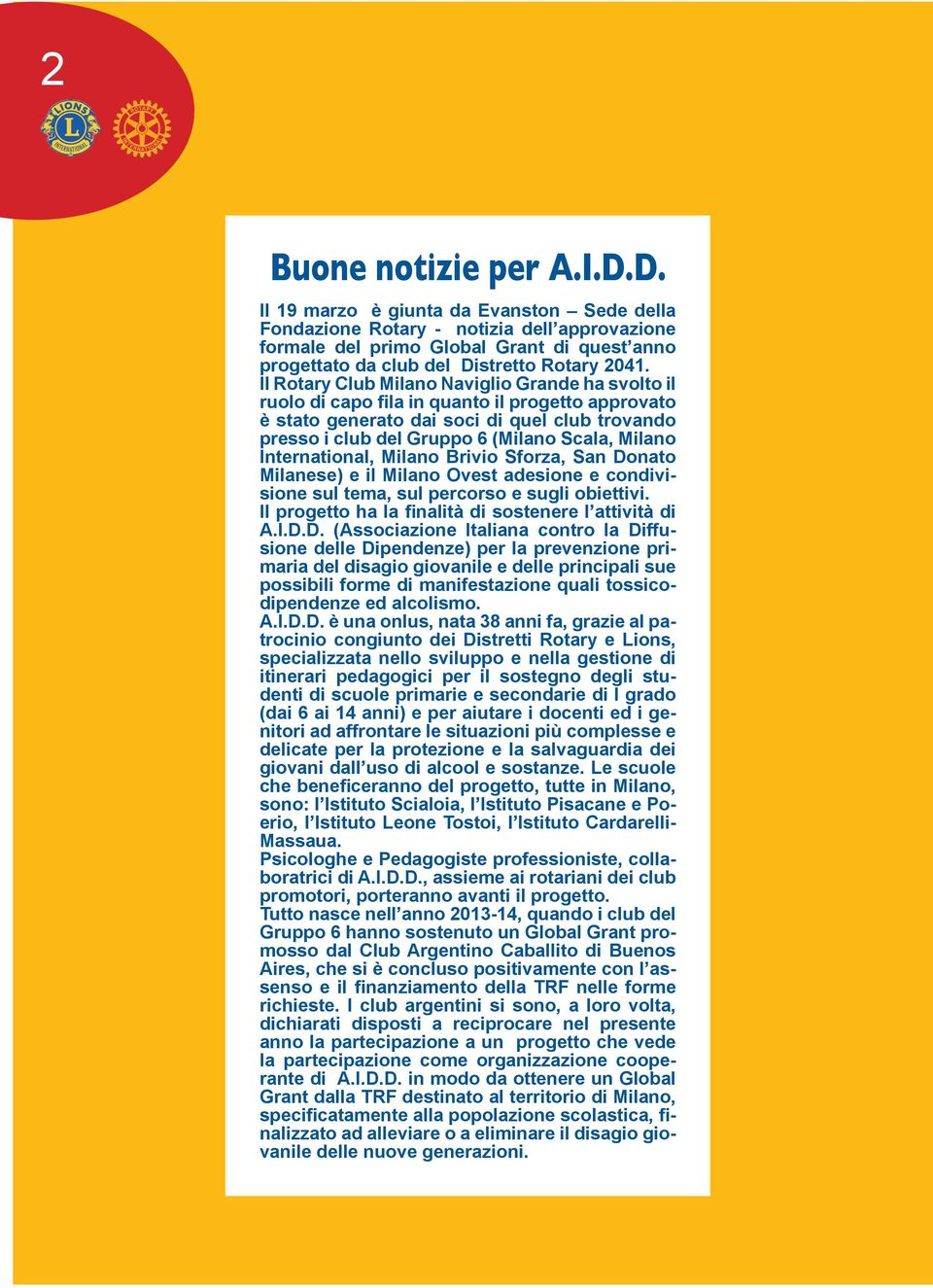 Il Rotary Club Milano Naviglio Grande ha svolto il ruolo di capo fila in quanto il progetto approvato è stato generato dai soci di quel club trovando presso i club del Gruppo 6 (Milano Scala, Milano