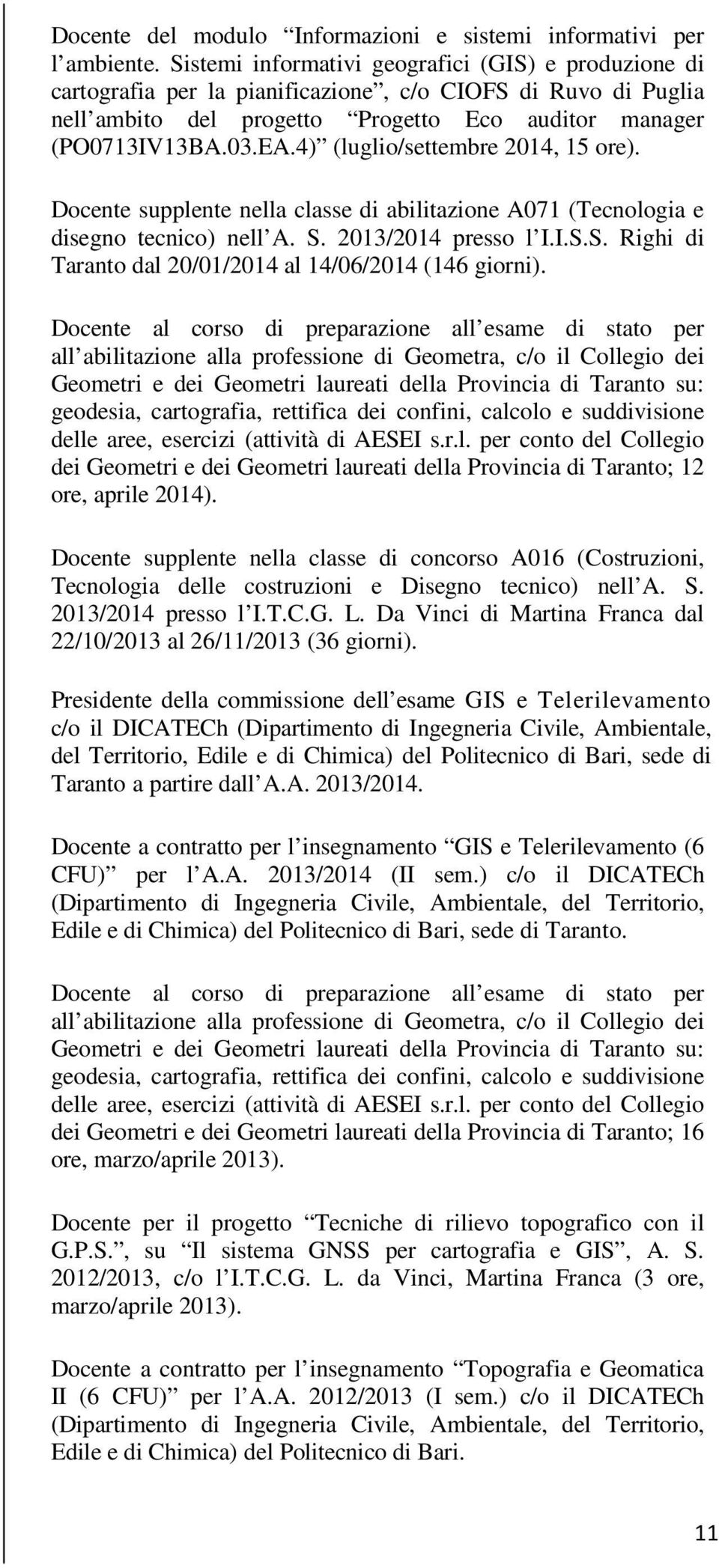 4) (luglio/settembre 2014, 15 ore). Docente supplente nella classe di abilitazione A071 (Tecnologia e disegno tecnico) nell A. S. 2013/2014 presso l I.I.S.S. Righi di Taranto dal 20/01/2014 al 14/06/2014 (146 giorni).