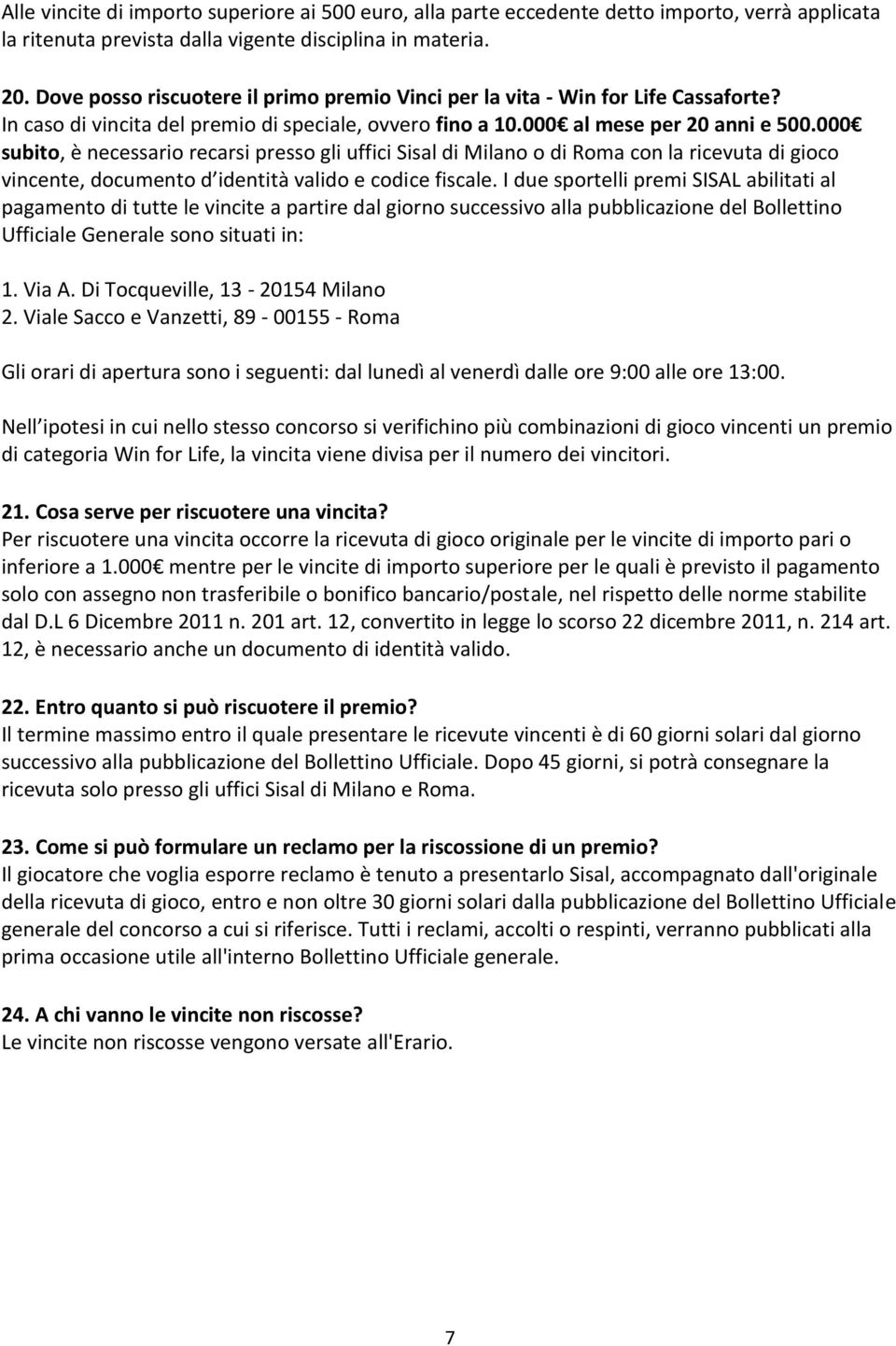 000 subito, è necessario recarsi presso gli uffici Sisal di Milano o di Roma con la ricevuta di gioco vincente, documento d identità valido e codice fiscale.