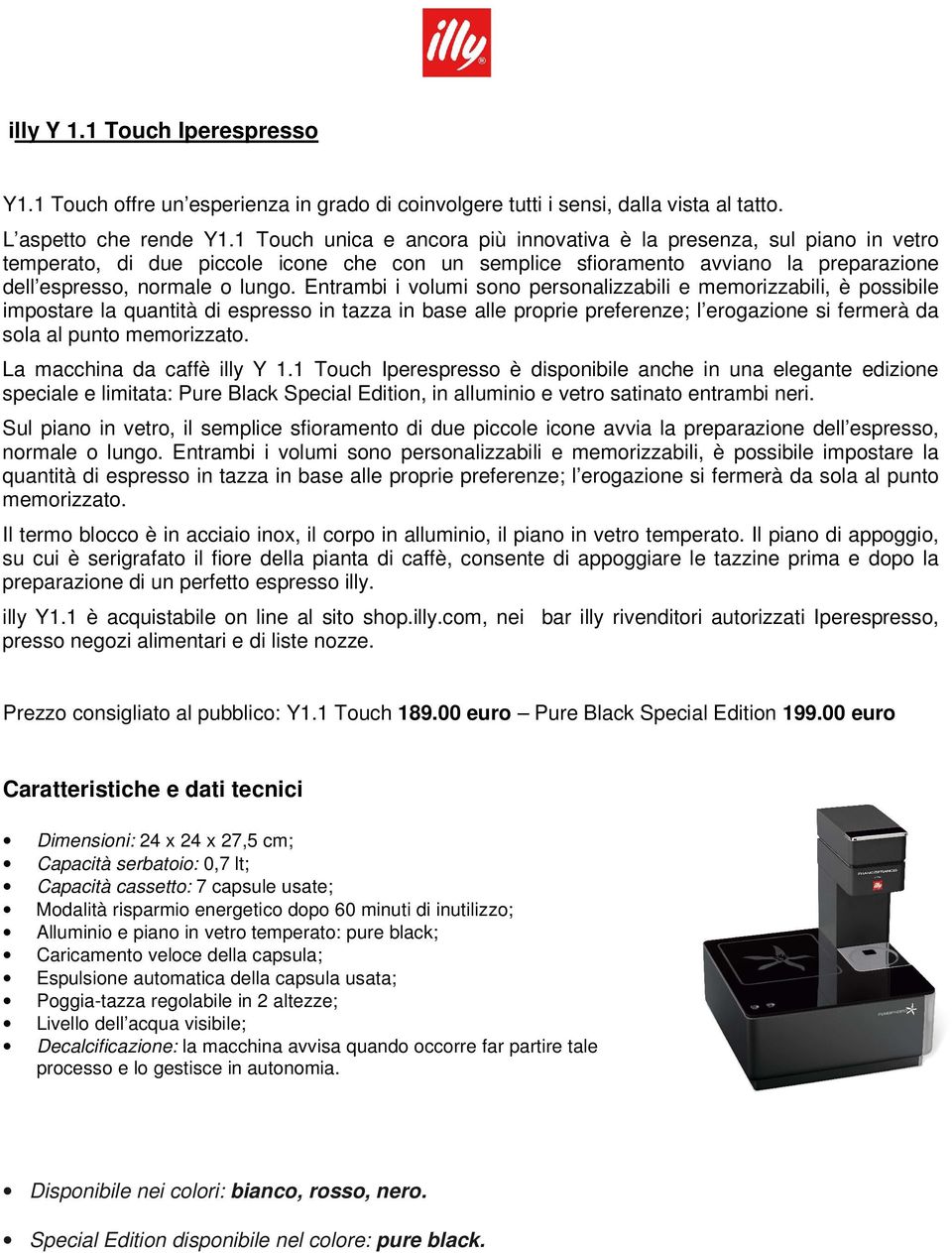 Entrambi i volumi sono personalizzabili e memorizzabili, è possibile impostare la quantità di espresso in tazza in base alle proprie preferenze; l erogazione si fermerà da sola al punto memorizzato.