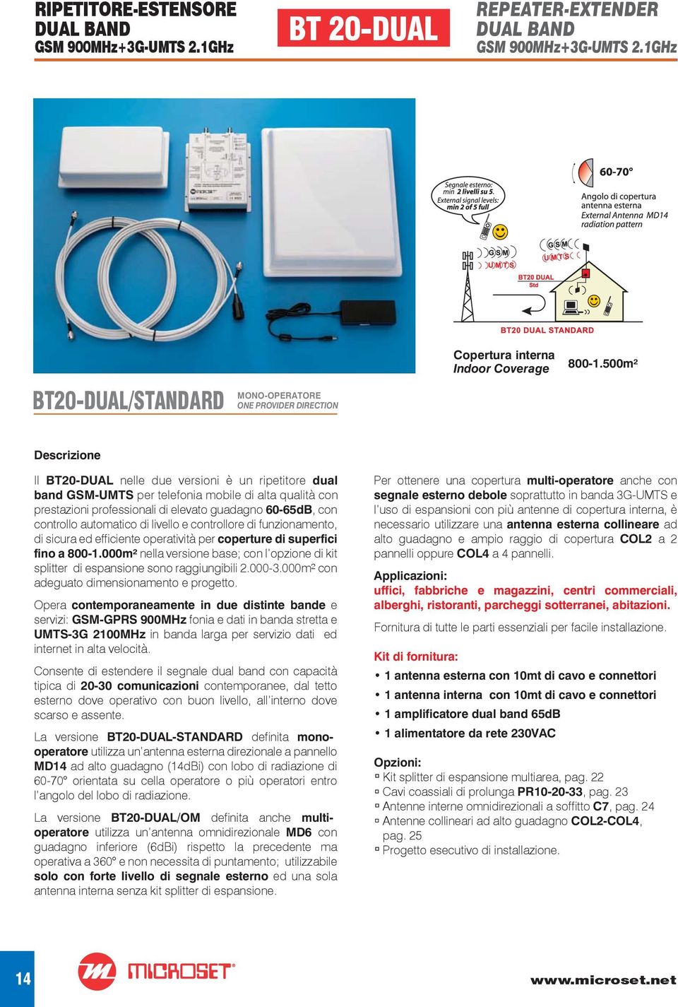 500m² Descrizione Il BT20-DUAL nelle due versioni è un ripetitore dual band GSM-UMTS per telefonia mobile di alta qualità con prestazioni professionali di elevato guadagno 60-65dB, con controllo