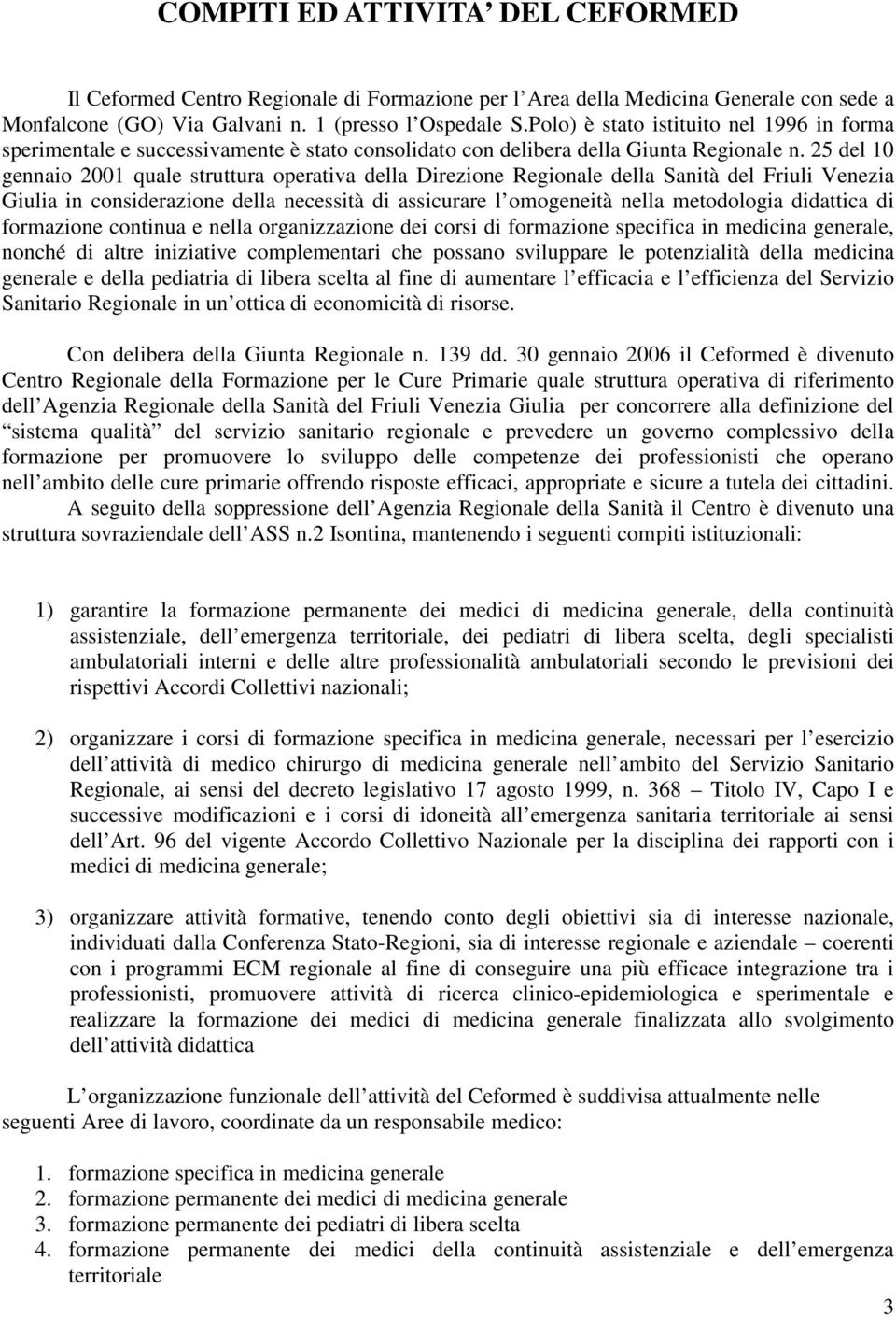 25 del 10 gennaio 2001 quale struttura operativa della Direzione Regionale della Sanità del Friuli Venezia Giulia in considerazione della necessità di assicurare l omogeneità nella metodologia