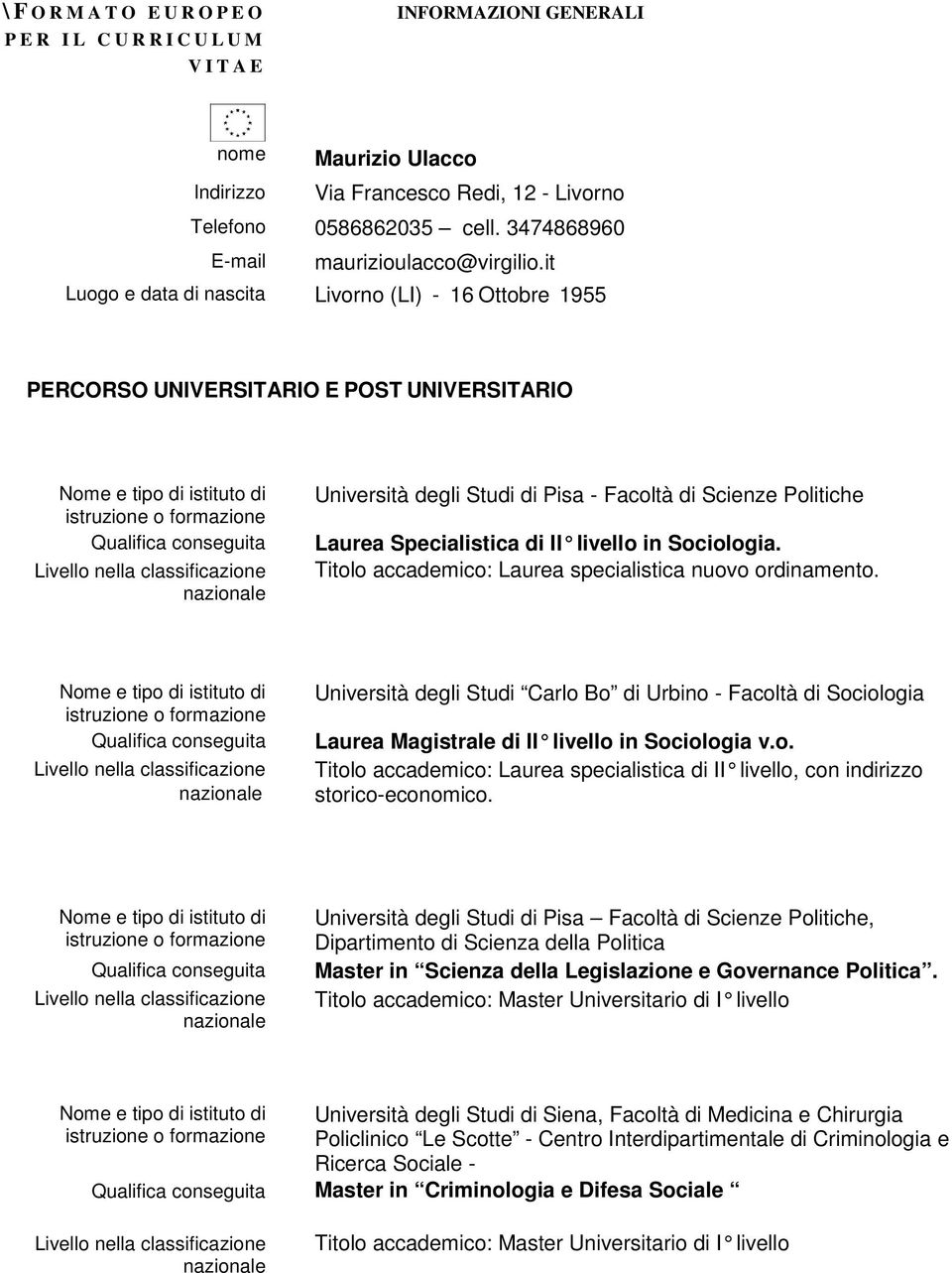 in Sociologia. Titolo accademico: Laurea specialistica nuovo ordinamento. Università degli Studi Carlo Bo di Urbino - Facoltà di Sociologia Laurea Magistrale di II livello in Sociologia v.o. Titolo accademico: Laurea specialistica di II livello, con indirizzo storico-economico.