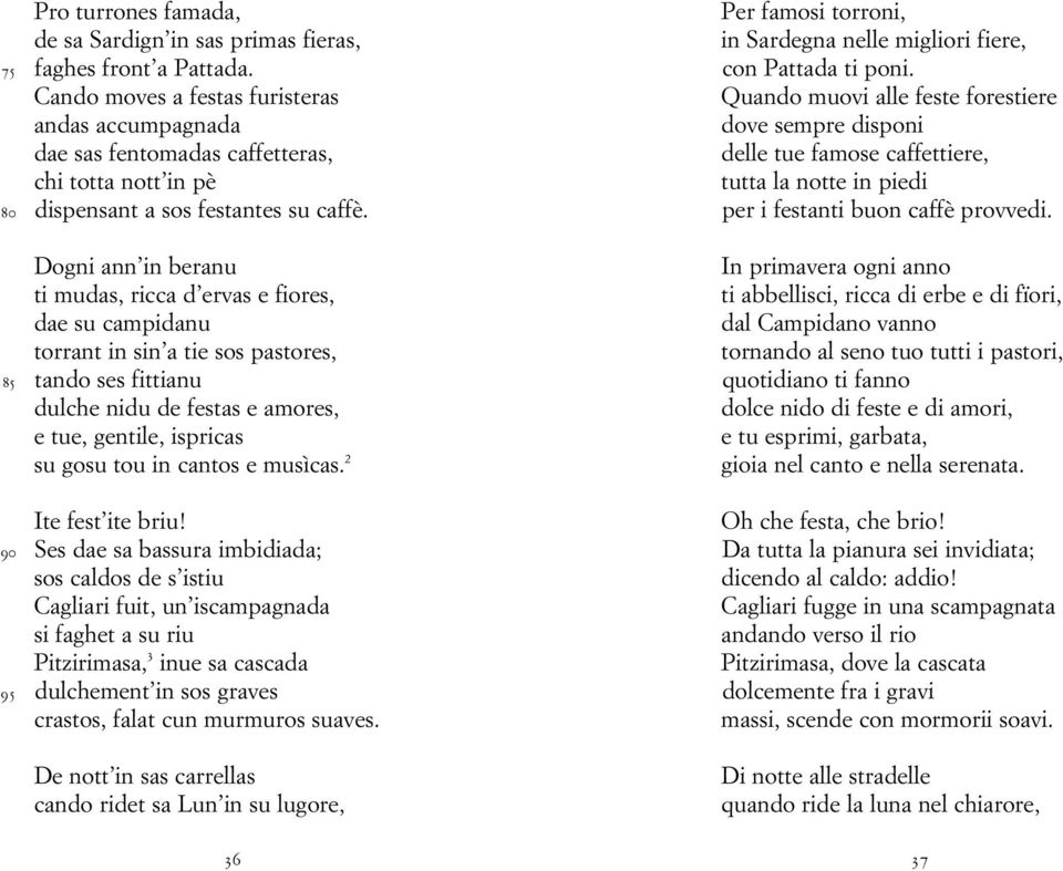 Dogni ann in beranu ti mudas, ricca d ervas e fiores, dae su campidanu torrant in sin a tie sos pastores, 85 tando ses fittianu dulche nidu de festas e amores, e tue, gentile, ispricas su gosu tou in