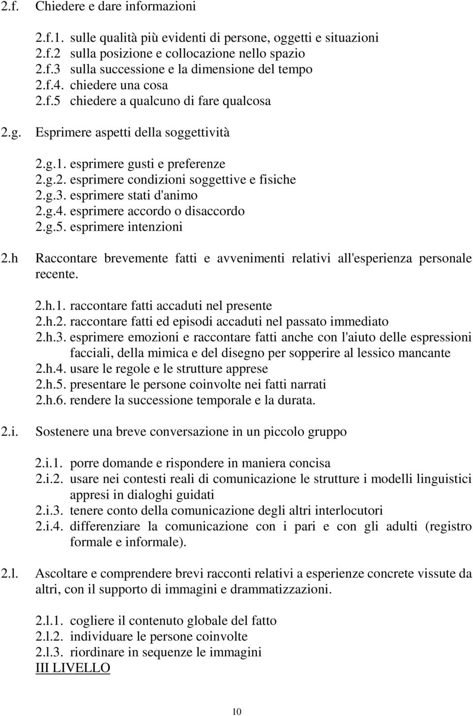 esprimere stati d'animo 2.g.4. esprimere accordo o disaccordo 2.g.5. esprimere intenzioni 2.h Raccontare brevemente fatti e avvenimenti relativi all'esperienza personale recente. 2.h.1.