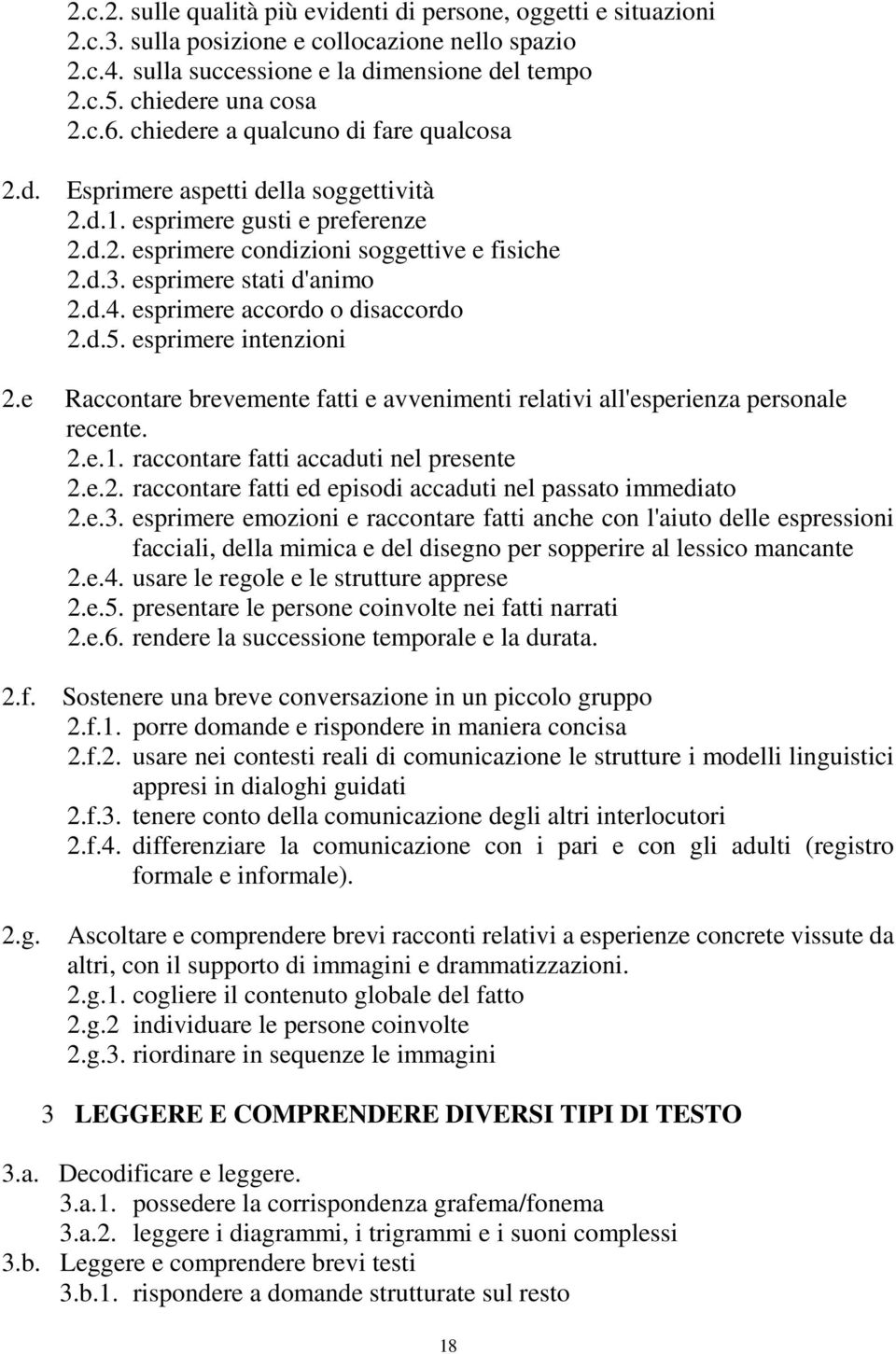 esprimere accordo o disaccordo 2.d.5. esprimere intenzioni 2.e Raccontare brevemente fatti e avvenimenti relativi all'esperienza personale recente. 2.e.1. raccontare fatti accaduti nel presente 2.e.2. raccontare fatti ed episodi accaduti nel passato immediato 2.