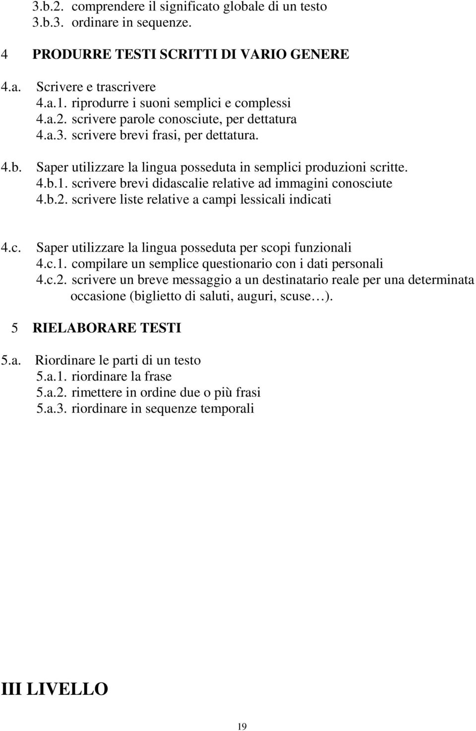 Saper utilizzare la lingua posseduta in semplici produzioni scritte. 4.b.1. scrivere brevi didascalie relative ad immagini conosciute 4.b.2. scrivere liste relative a campi lessicali indicati 4.c. Saper utilizzare la lingua posseduta per scopi funzionali 4.