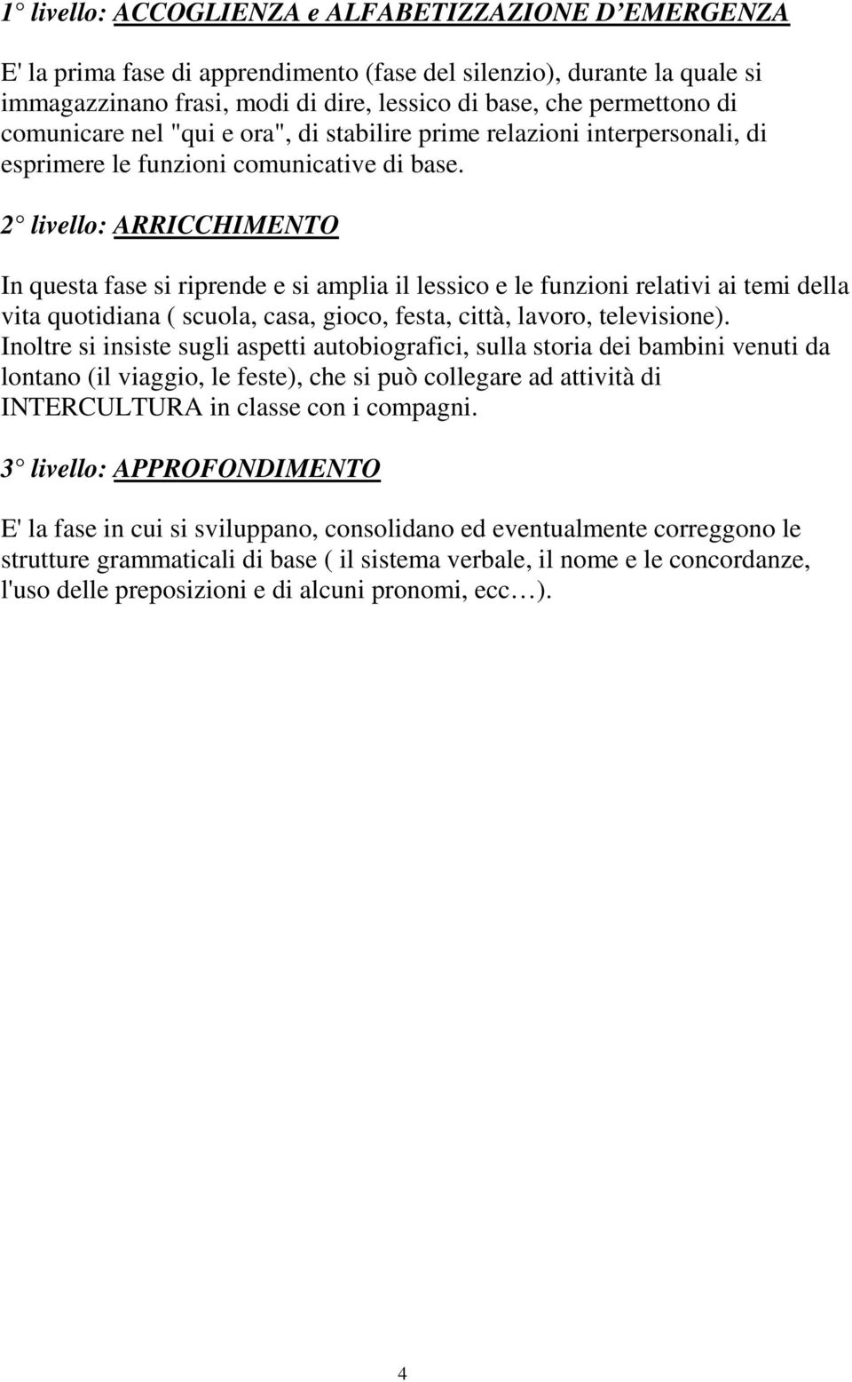 2 livello: ARRICCHIMENTO In questa fase si riprende e si amplia il lessico e le funzioni relativi ai temi della vita quotidiana ( scuola, casa, gioco, festa, città, lavoro, televisione).