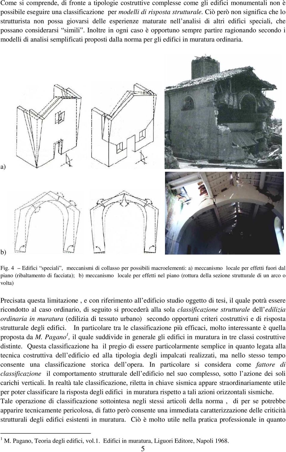 Inoltre in ogni caso è opportuno sempre partire ragionando secondo i modelli di analisi semplificati proposti dalla norma per gli edifici in muratura ordinaria. a) b) Fig.