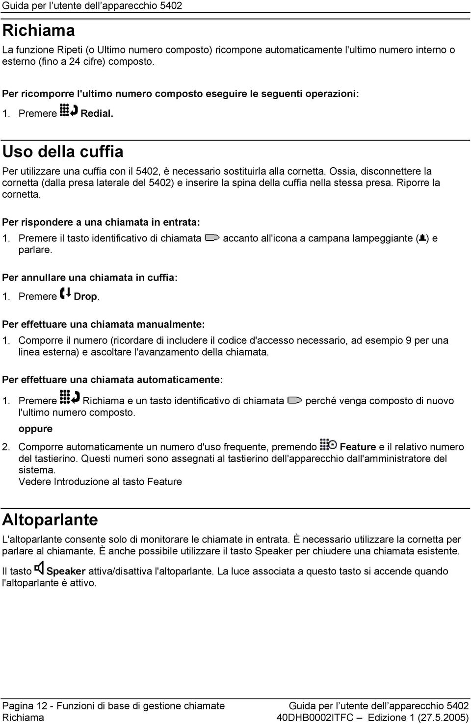 Ossia, disconnettere la cornetta (dalla presa laterale del 5402) e inserire la spina della cuffia nella stessa presa. Riporre la cornetta. Per rispondere a una chiamata in entrata: 1.