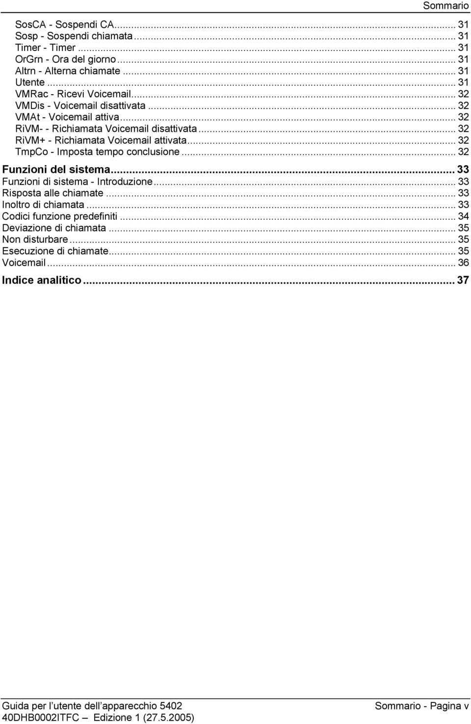 .. 32 RiVM+ - Richiamata Voicemail attivata... 32 TmpCo - Imposta tempo conclusione... 32 Funzioni del sistema... 33 Funzioni di sistema - Introduzione... 33 Risposta alle chiamate.