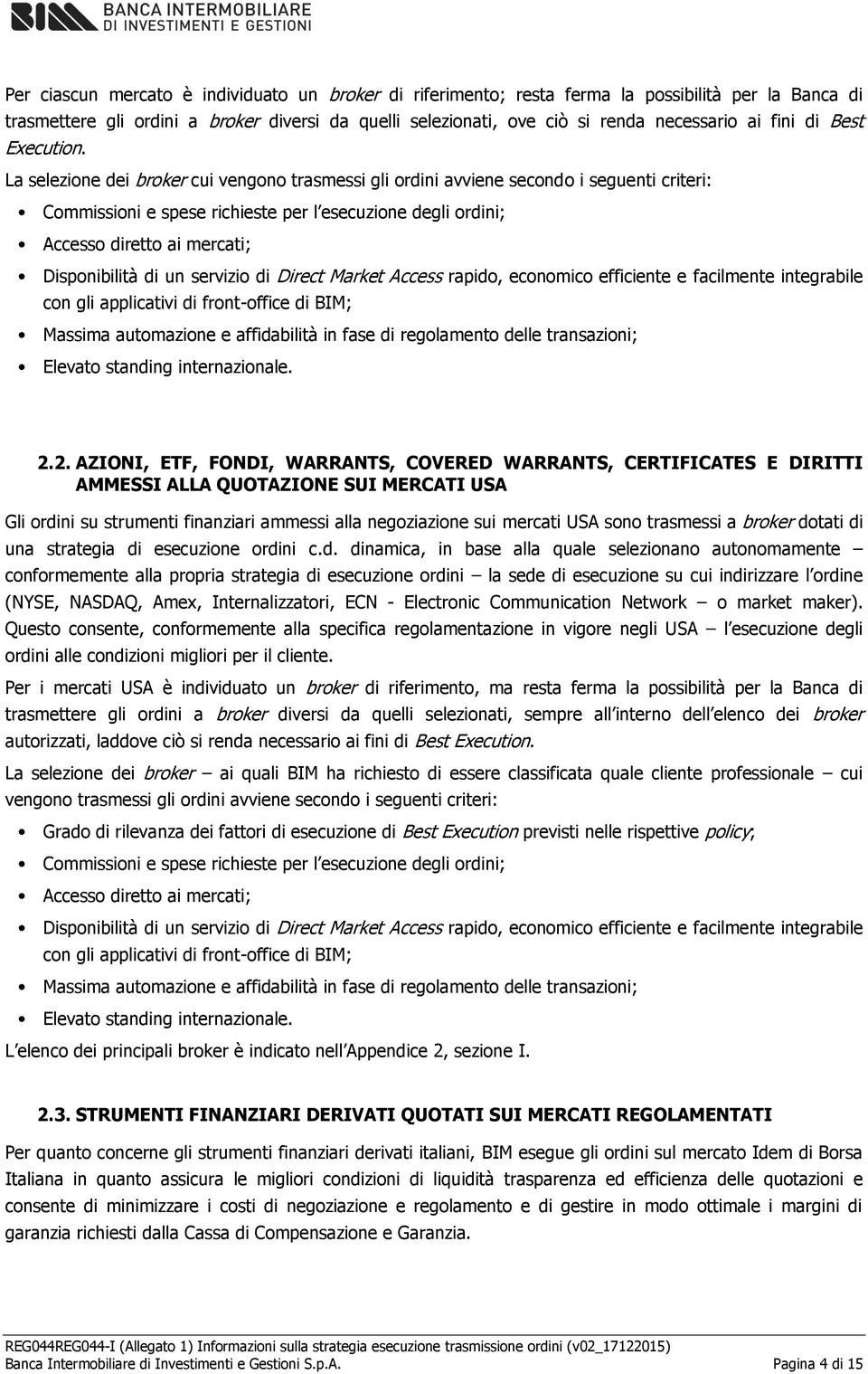 La selezione dei broker cui vengono trasmessi gli ordini avviene secondo i seguenti criteri: Commissioni e spese richieste per l esecuzione degli ordini; Accesso diretto ai mercati; Disponibilità di