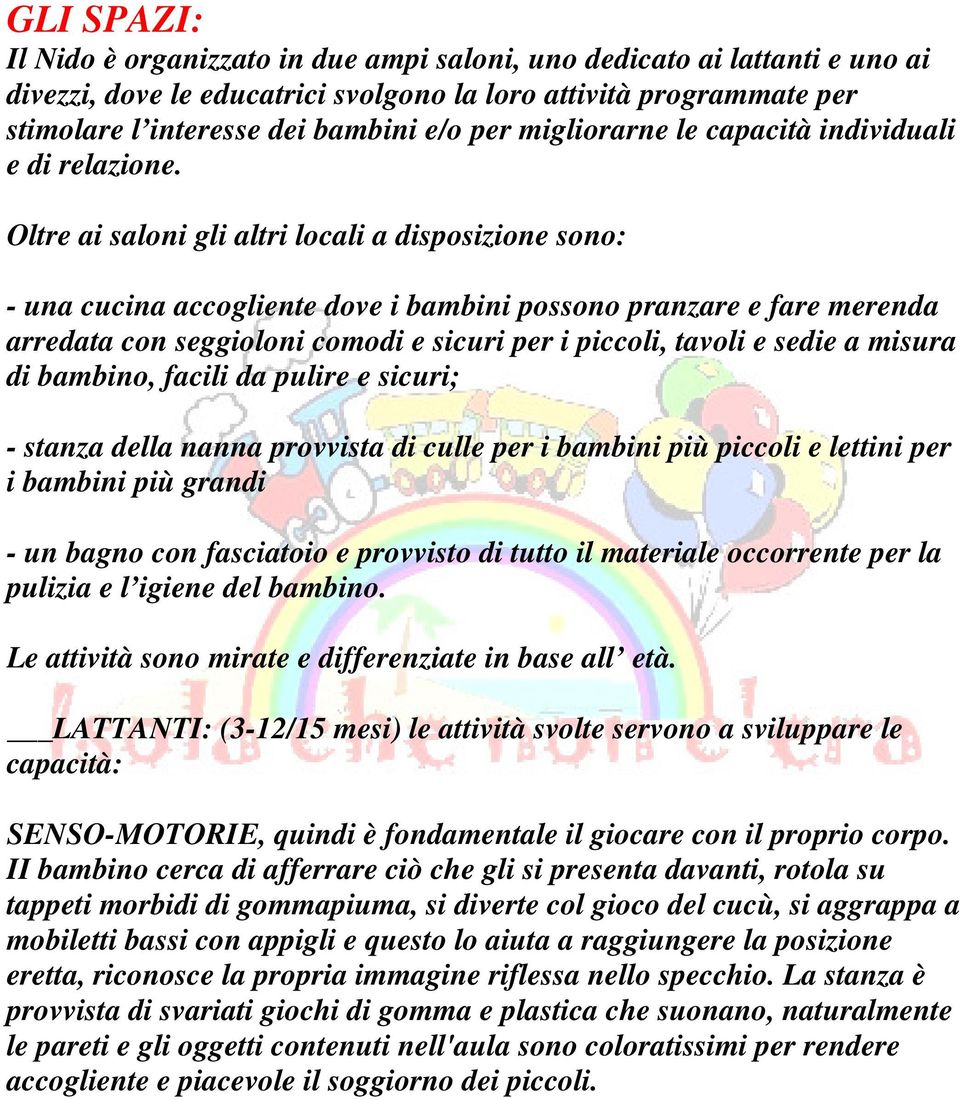 Oltre ai saloni gli altri locali a disposizione sono: - una cucina accogliente dove i bambini possono pranzare e fare merenda arredata con seggioloni comodi e sicuri per i piccoli, tavoli e sedie a