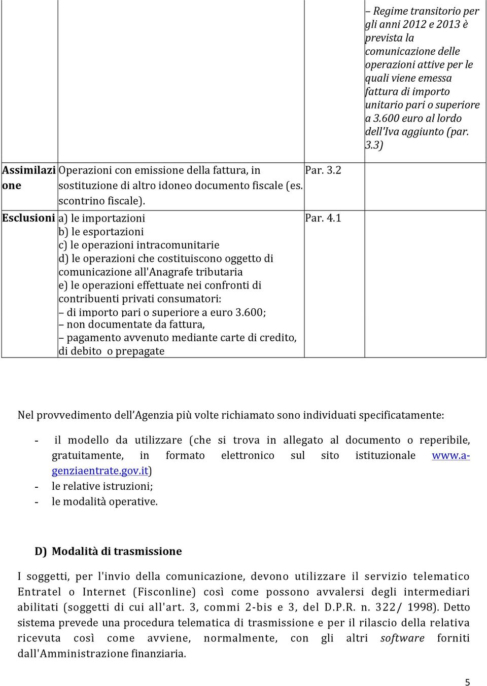 Esclusioni a) le importazioni b) le esportazioni c) le operazioni intracomunitarie d) le operazioni che costituiscono oggetto di comunicazione all'anagrafe tributaria e) le operazioni effettuate nei