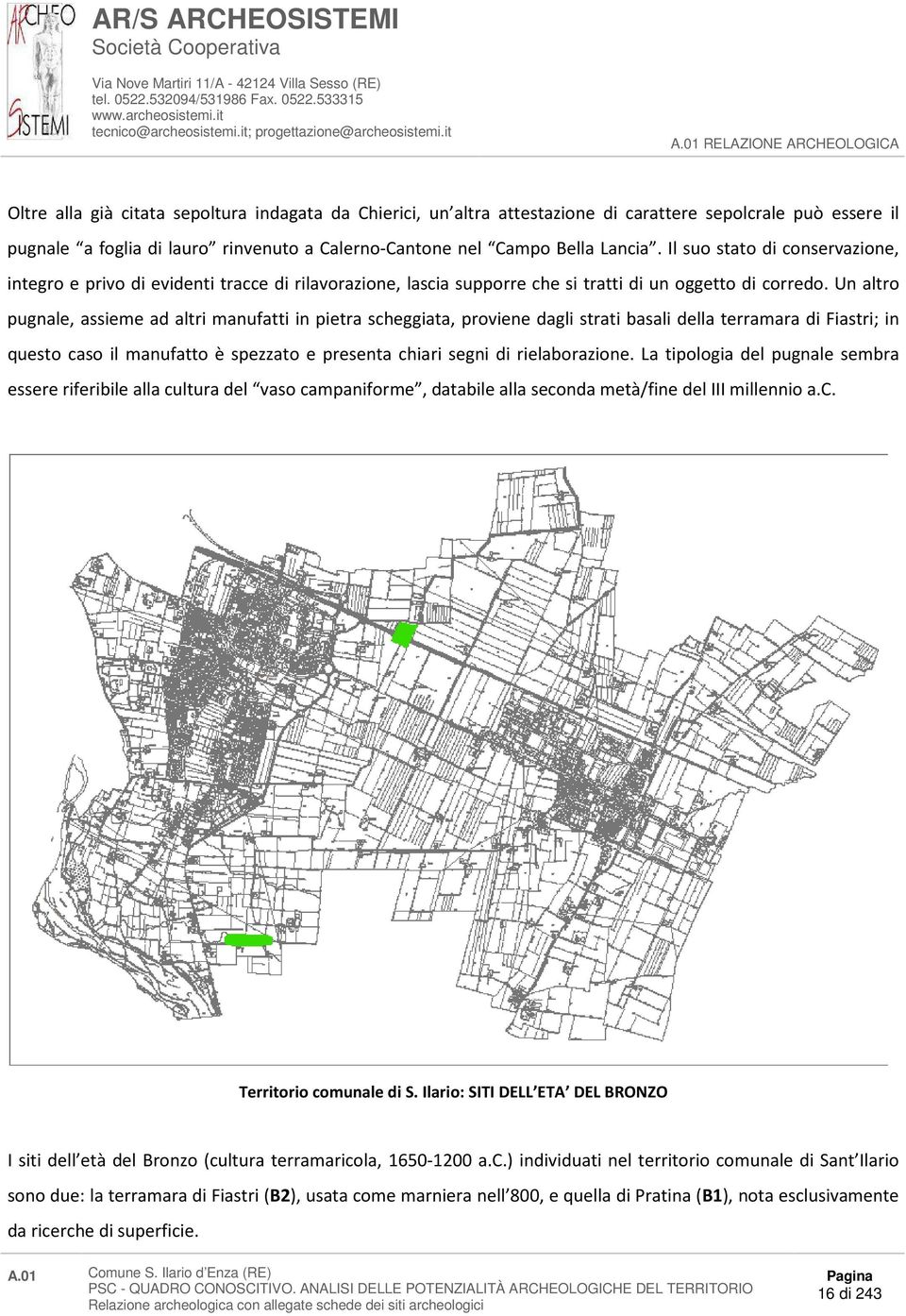 Un altro pugnale, assieme ad altri manufatti in pietra scheggiata, proviene dagli strati basali della terramara di Fiastri; in questo caso il manufatto è spezzato e presenta chiari segni di