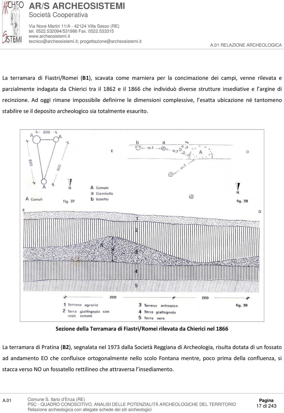 Ad oggi rimane impossibile definirne le dimensioni complessive, l esatta ubicazione né tantomeno stabilire se il deposito archeologico sia totalmente esaurito.