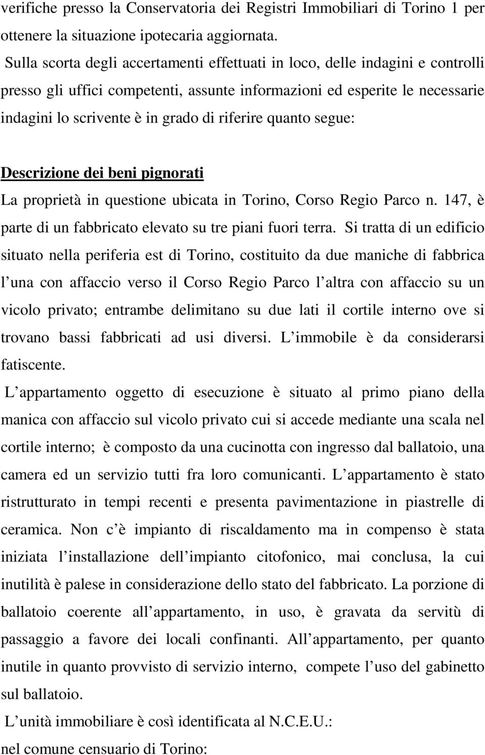 riferire quanto segue: Descrizione dei beni pignorati La proprietà in questione ubicata in Torino, Corso Regio Parco n. 147, è parte di un fabbricato elevato su tre piani fuori terra.