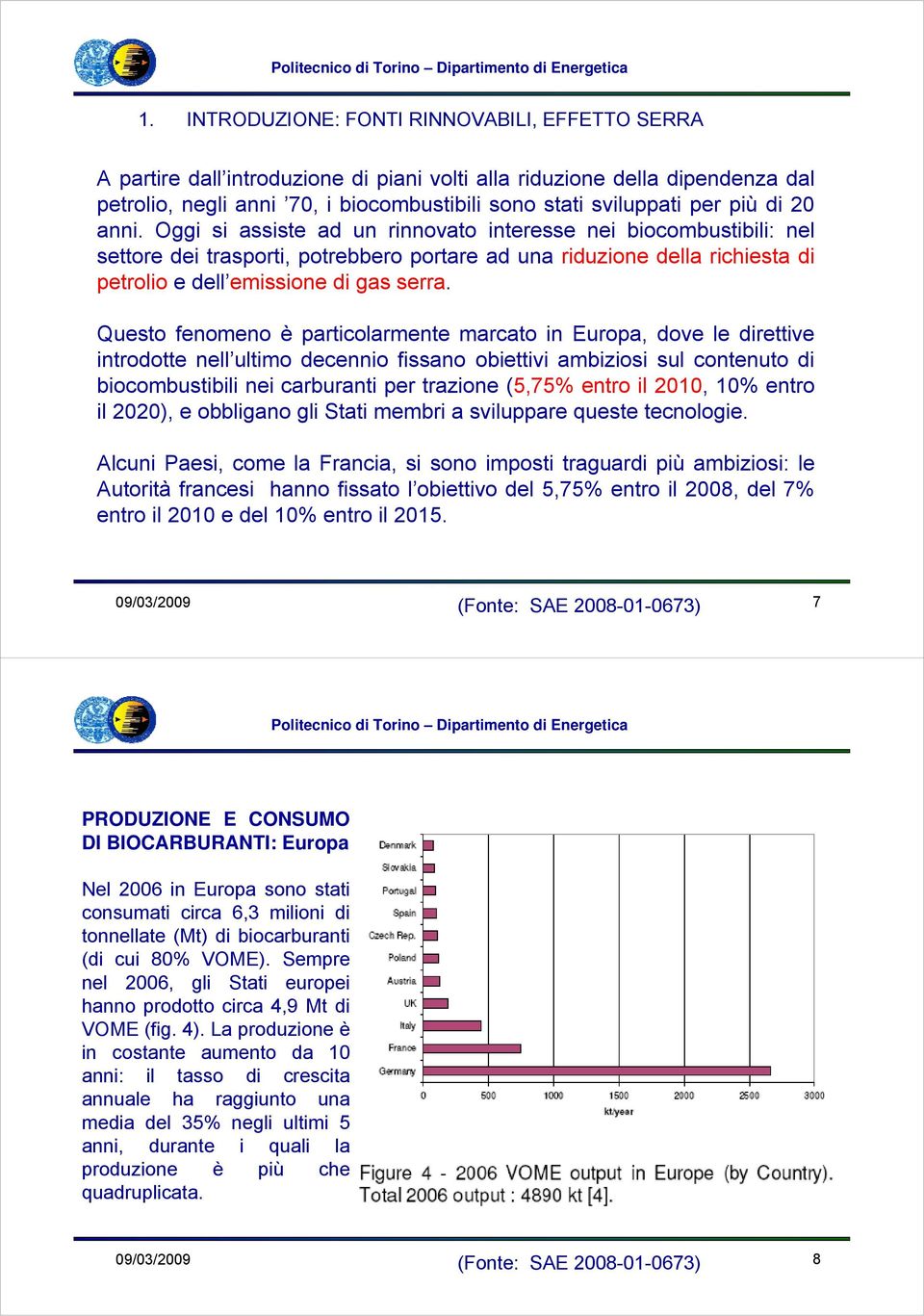 Questo fenomeno è particolarmente marcato in Europa, dove le direttive introdotte nell ultimo decennio fissano obiettivi ambiziosi sul contenuto di biocombustibili nei carburanti per trazione (5,75%