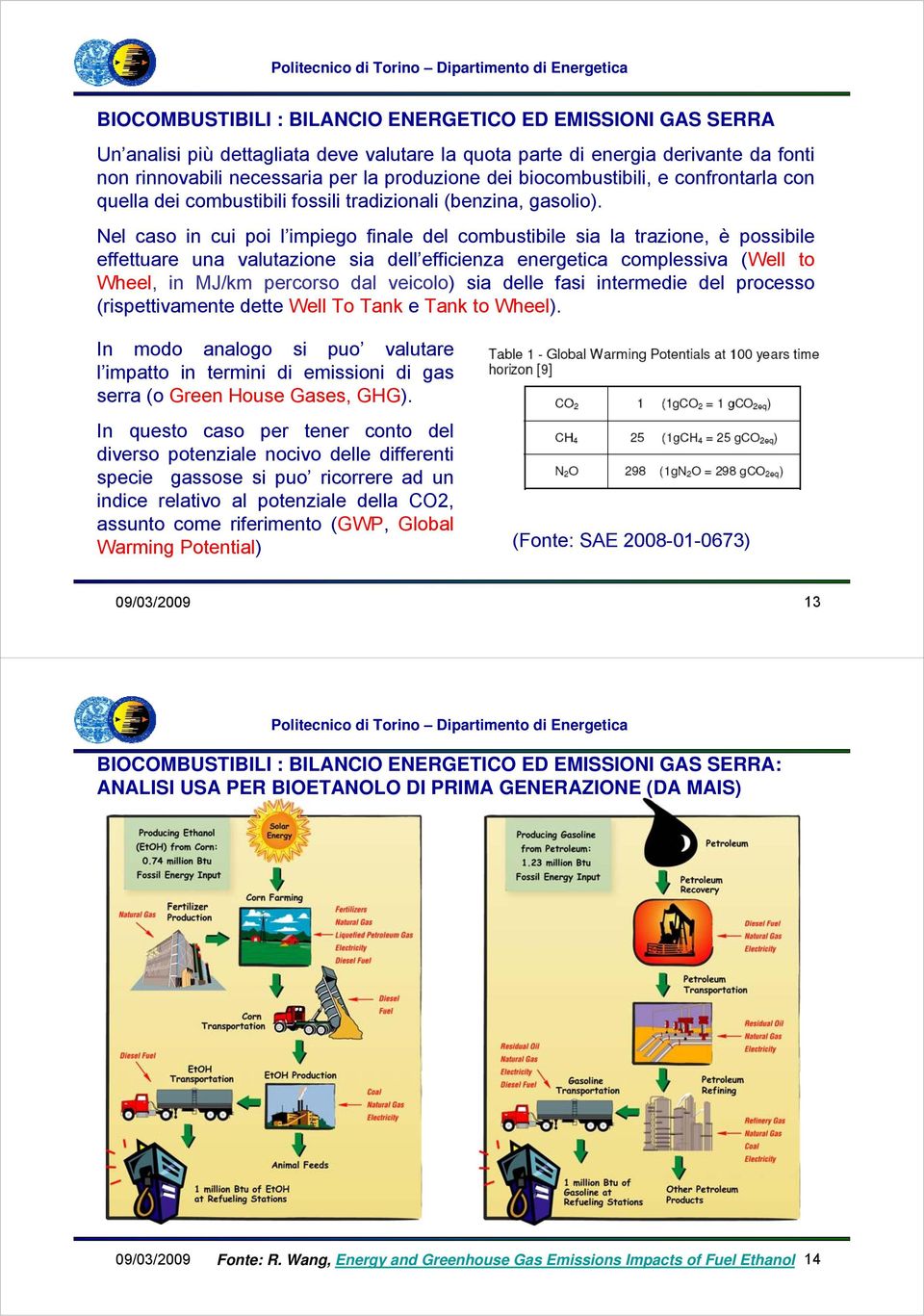 Nel caso in cui poi l impiego finale del combustibile sia la trazione, è possibile effettuare una valutazione sia dell efficienza energetica complessiva (Well to Wheel, in MJ/km percorso dal veicolo)