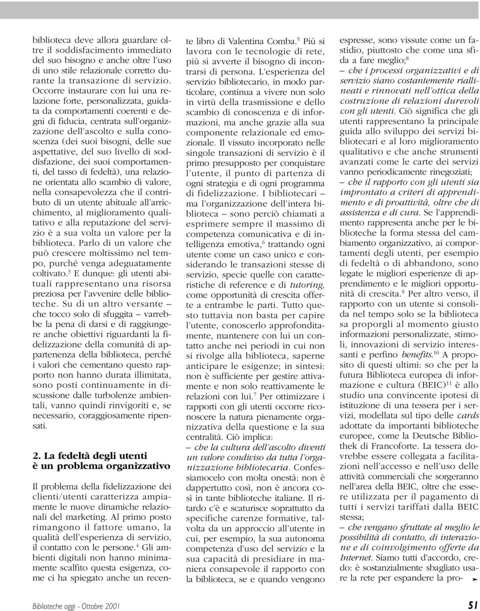 delle sue aspettative, del suo livello di soddisfazione, dei suoi comportamenti, del tasso di fedeltà), una relazione orientata allo scambio di valore, nella consapevolezza che il contributo di un